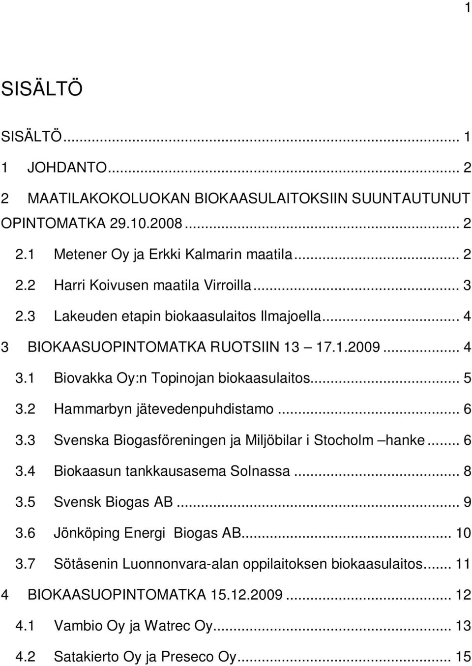 2 Hammarbyn jätevedenpuhdistamo... 6 3.3 Svenska Biogasföreningen ja Miljöbilar i Stocholm hanke... 6 3.4 Biokaasun tankkausasema Solnassa... 8 3.5 Svensk Biogas AB... 9 3.