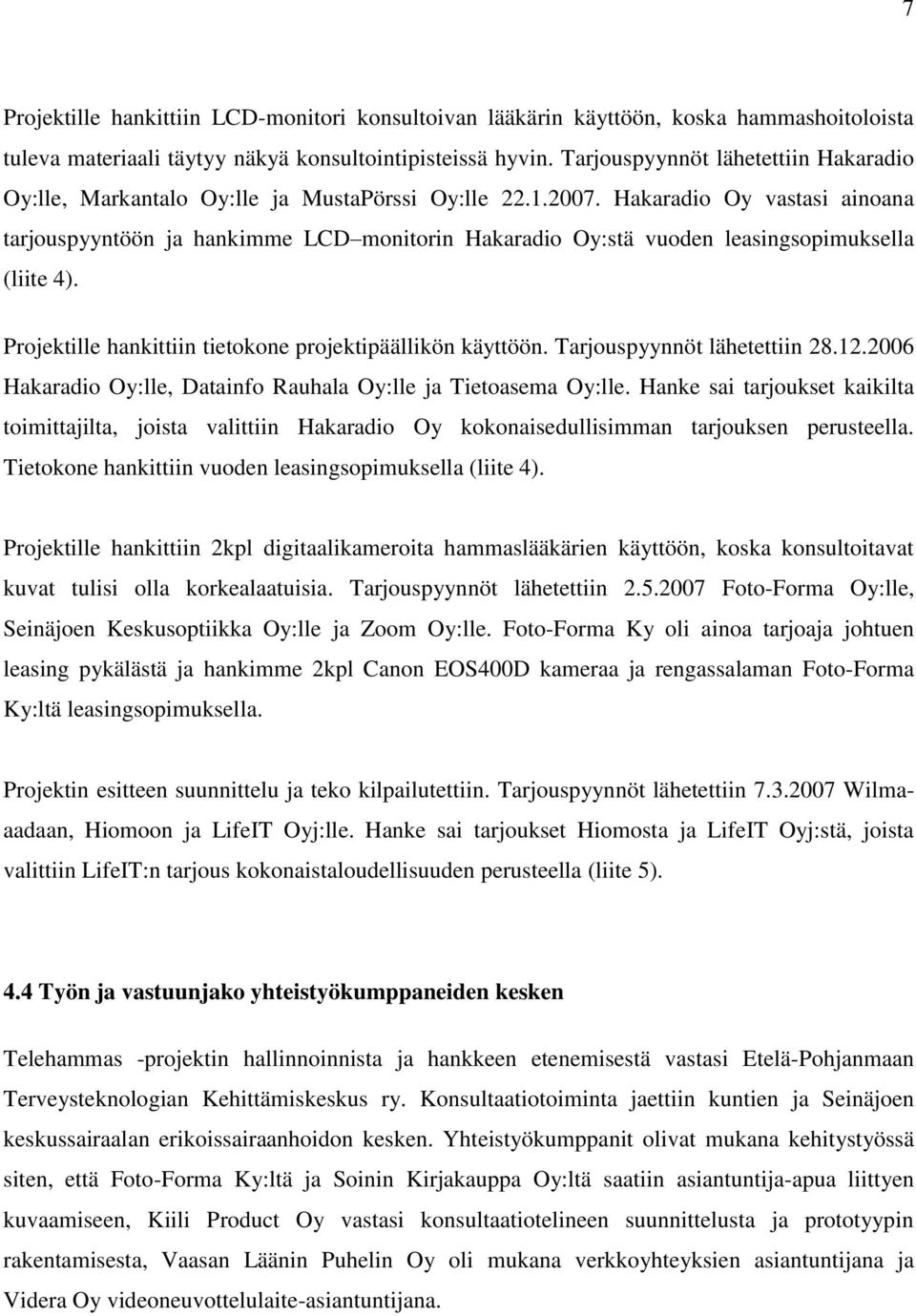 Hakaradio Oy vastasi ainoana tarjouspyyntöön ja hankimme LCD monitorin Hakaradio Oy:stä vuoden leasingsopimuksella (liite 4). Projektille hankittiin tietokone projektipäällikön käyttöön.