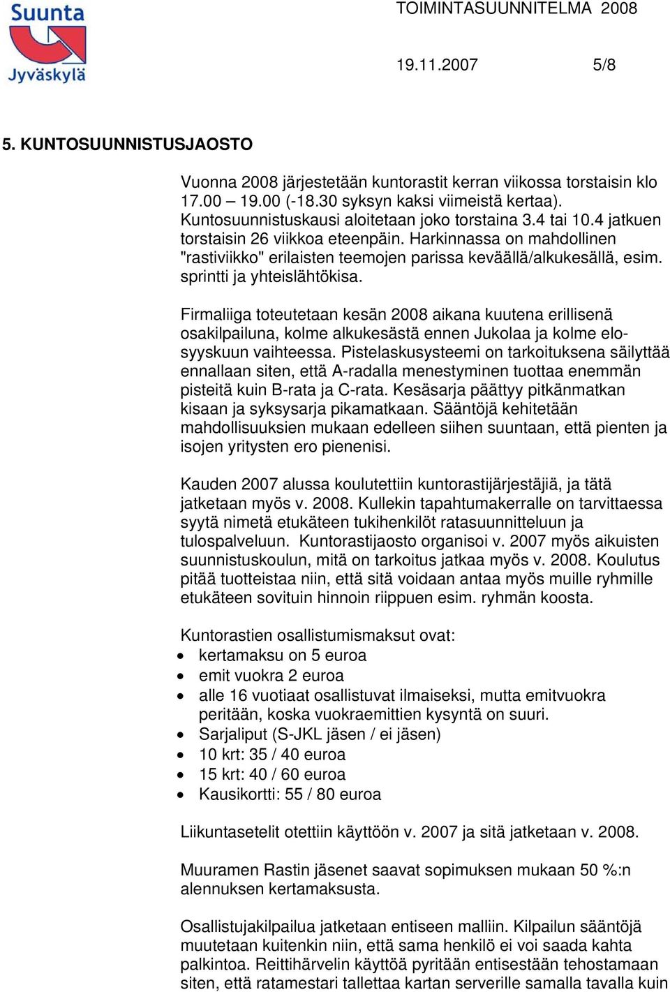 sprintti ja yhteislähtökisa. Firmaliiga toteutetaan kesän 2008 aikana kuutena erillisenä osakilpailuna, kolme alkukesästä ennen Jukolaa ja kolme elosyyskuun vaihteessa.