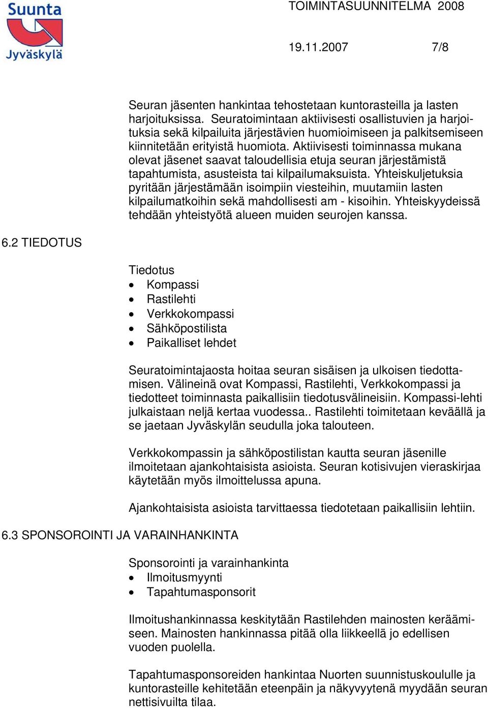 Aktiivisesti toiminnassa mukana olevat jäsenet saavat taloudellisia etuja seuran järjestämistä tapahtumista, asusteista tai kilpailumaksuista.