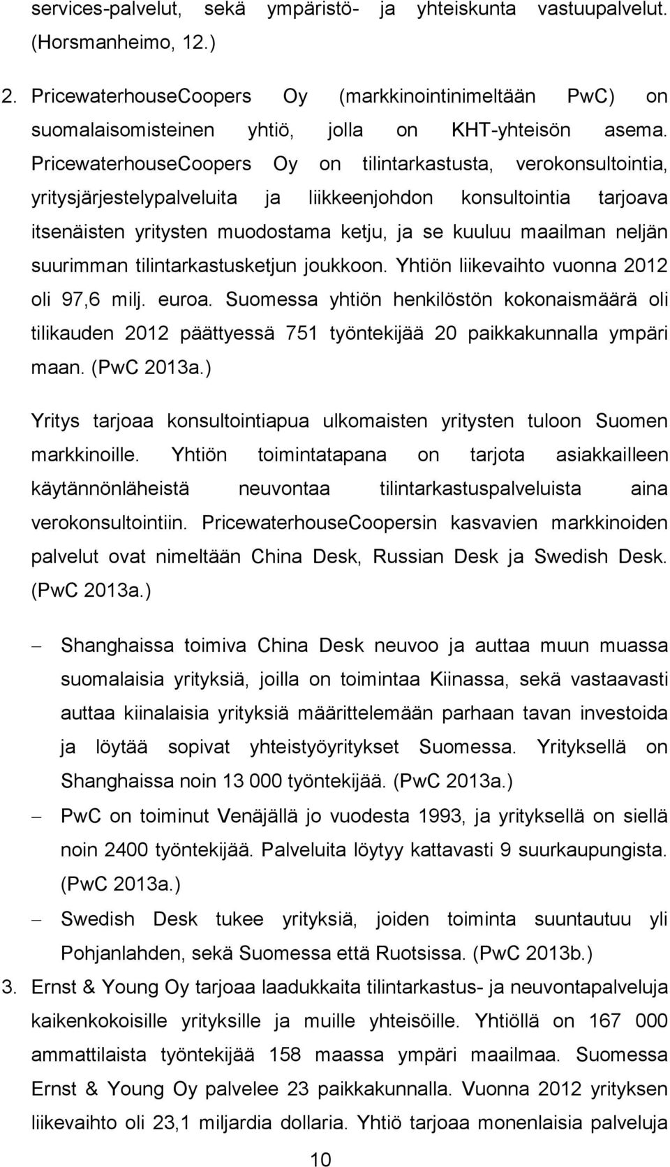 PricewaterhouseCoopers Oy on tilintarkastusta, verokonsultointia, yritysjärjestelypalveluita ja liikkeenjohdon konsultointia tarjoava itsenäisten yritysten muodostama ketju, ja se kuuluu maailman