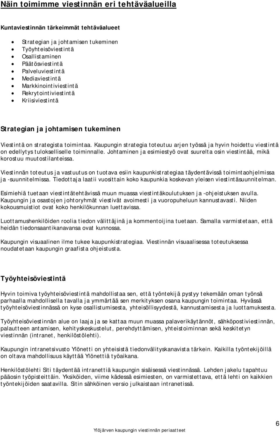 Kaupungin strategia toteutuu arjen työssä ja hyvin hoidettu viestintä on edellytys tulokselliselle toiminnalle. Johtaminen ja esimiestyö ovat suurelta osin viestintää, mikä korostuu muutostilanteissa.