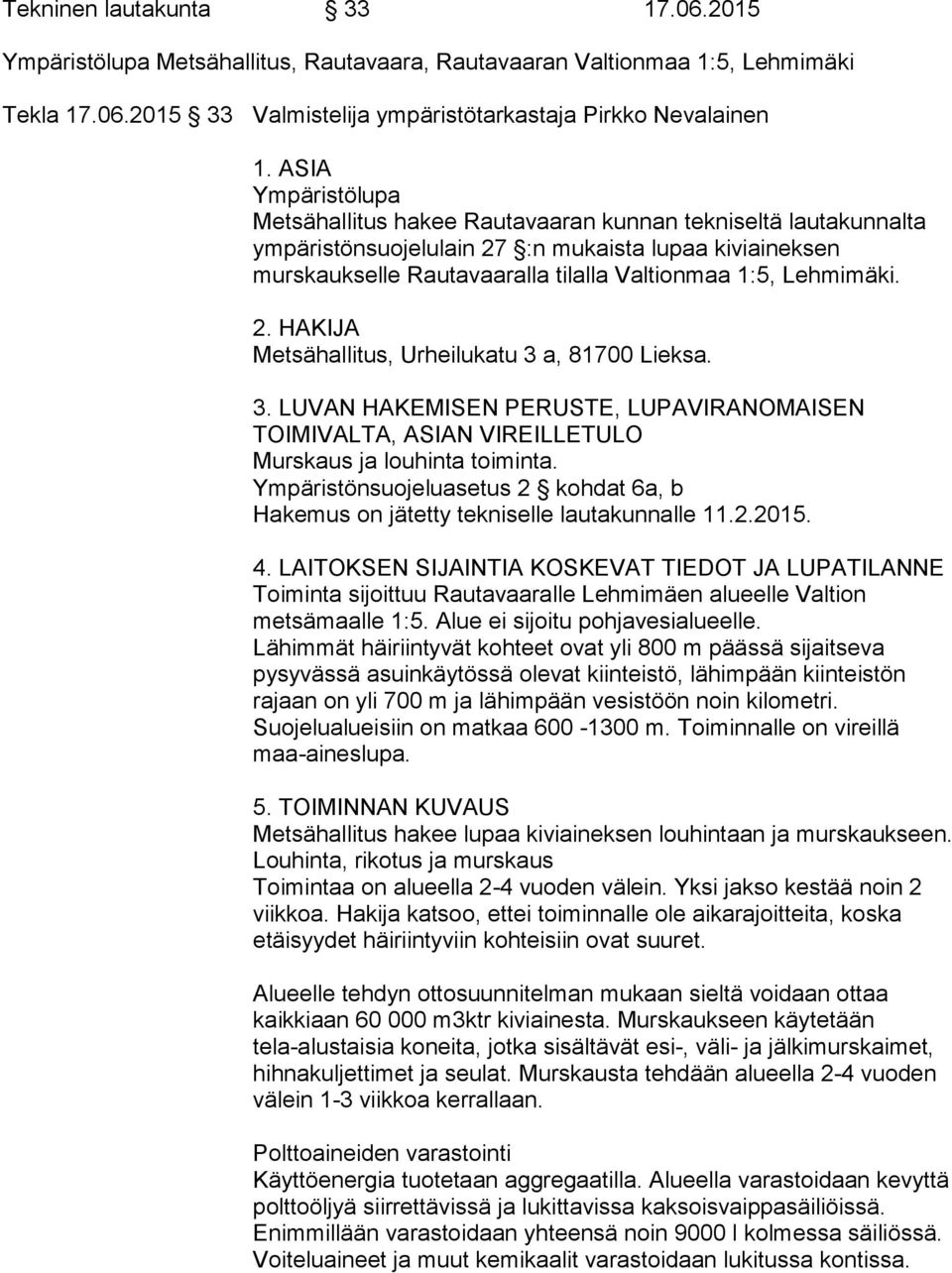 Lehmimäki. 2. HAKIJA Metsähallitus, Urheilukatu 3 a, 81700 Lieksa. 3. LUVAN HAKEMISEN PERUSTE, LUPAVIRANOMAISEN TOIMIVALTA, ASIAN VIREILLETULO Murskaus ja louhinta toiminta.