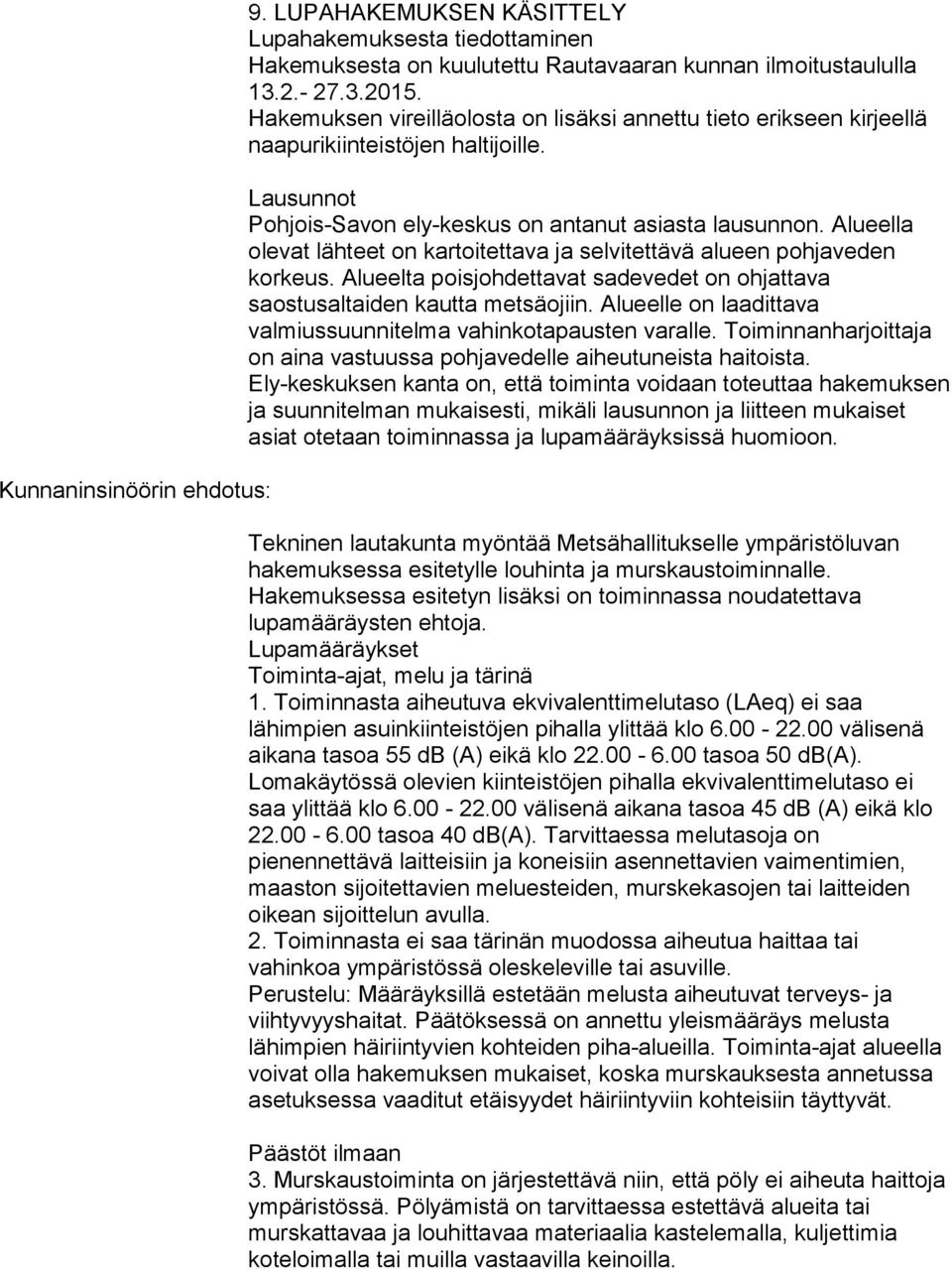 Alueella olevat lähteet on kartoitettava ja selvitettävä alueen pohjaveden korkeus. Alueelta poisjohdettavat sadevedet on ohjattava saostusaltaiden kautta metsäojiin.