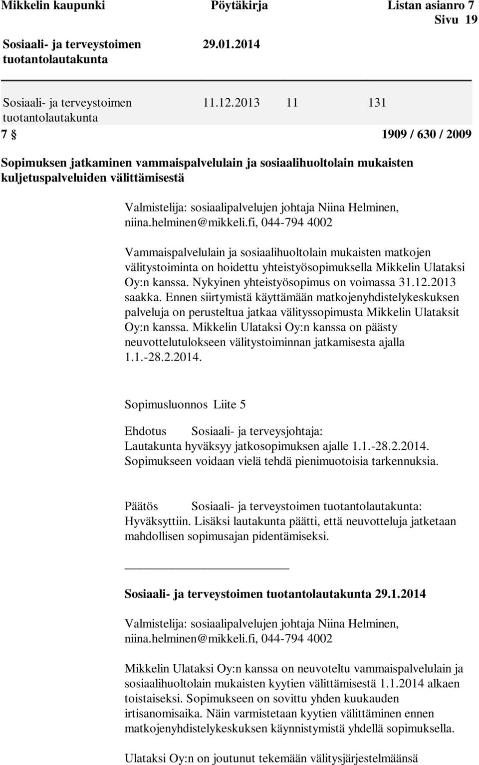 Niina Helminen, niina.helminen@mikkeli.fi, 044-794 4002 Vammaispalvelulain ja sosiaalihuoltolain mukaisten matkojen välitystoiminta on hoidettu yhteistyösopimuksella Mikkelin Ulataksi Oy:n kanssa.