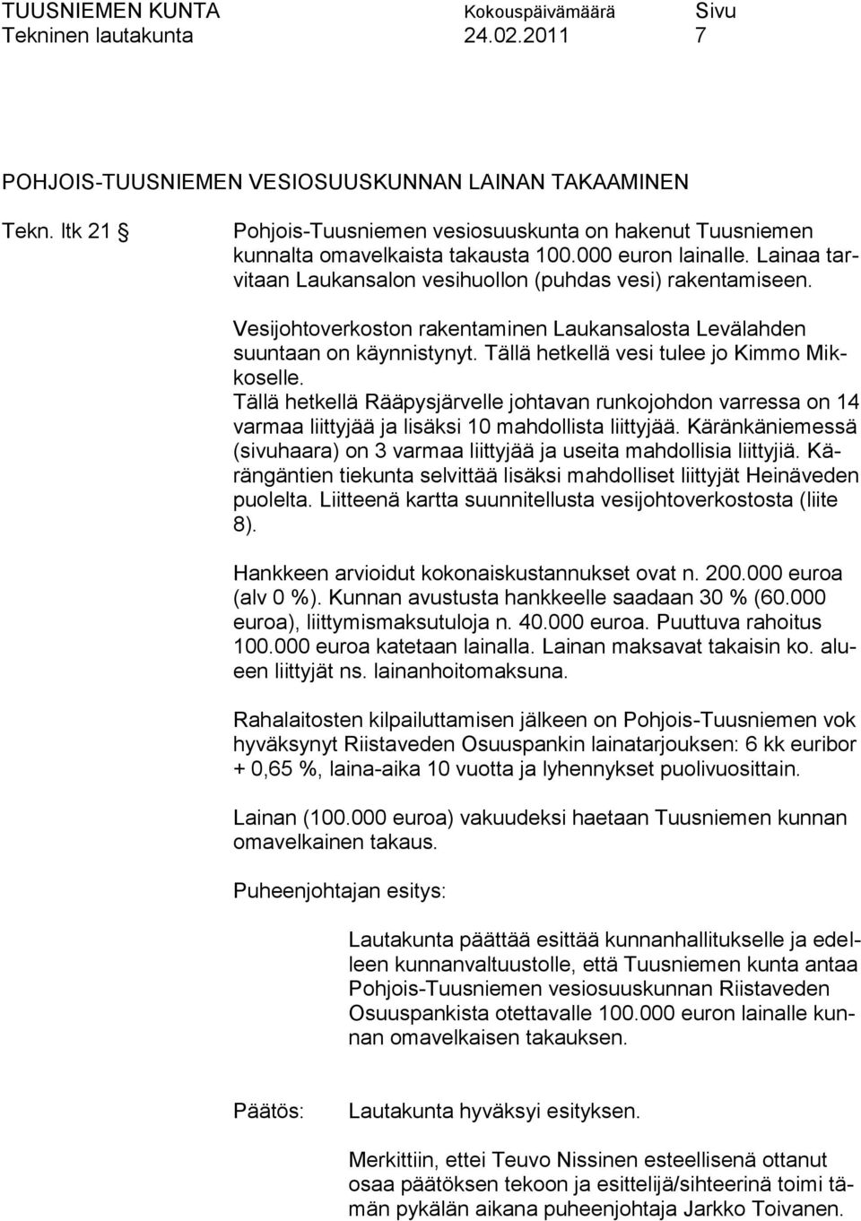 Tällä hetkellä vesi tulee jo Kimmo Mikkoselle. Tällä hetkellä Rääpysjärvelle johtavan runkojohdon varressa on 14 varmaa liittyjää ja lisäksi 10 mahdollista liittyjää.