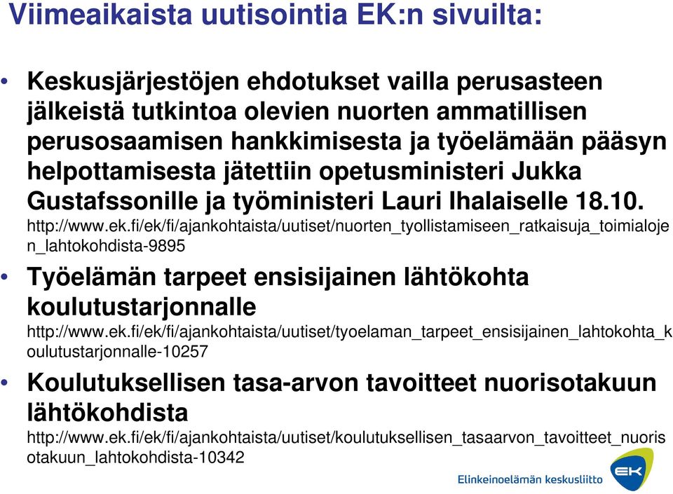 fi/ek/fi/ajankohtaista/uutiset/nuorten_tyollistamiseen_ratkaisuja_toimialoje n_lahtokohdista-9895 Työelämän tarpeet ensisijainen lähtökohta koulutustarjonnalle http://www.ek.fi/ek/fi/ajankohtaista/uutiset/tyoelaman_tarpeet_ensisijainen_lahtokohta_k oulutustarjonnalle-10257 Koulutuksellisen tasa-arvon tavoitteet nuorisotakuun lähtökohdista http://www.