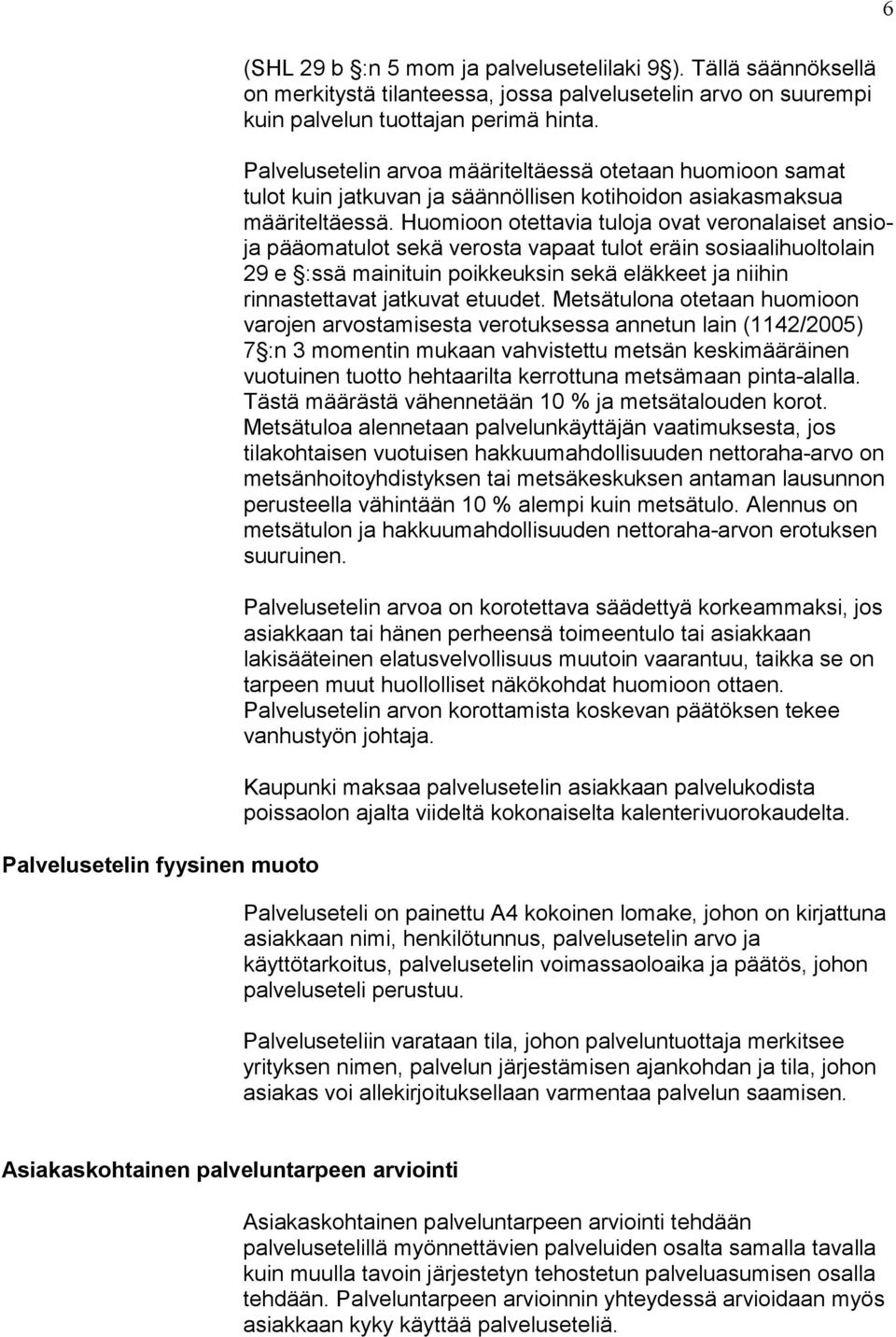 Huomioon otettavia tuloja ovat veronalaiset ansioja pääomatulot sekä verosta vapaat tulot eräin sosiaalihuoltolain 29 e :ssä mainituin poikkeuksin sekä eläkkeet ja niihin rinnastettavat jatkuvat