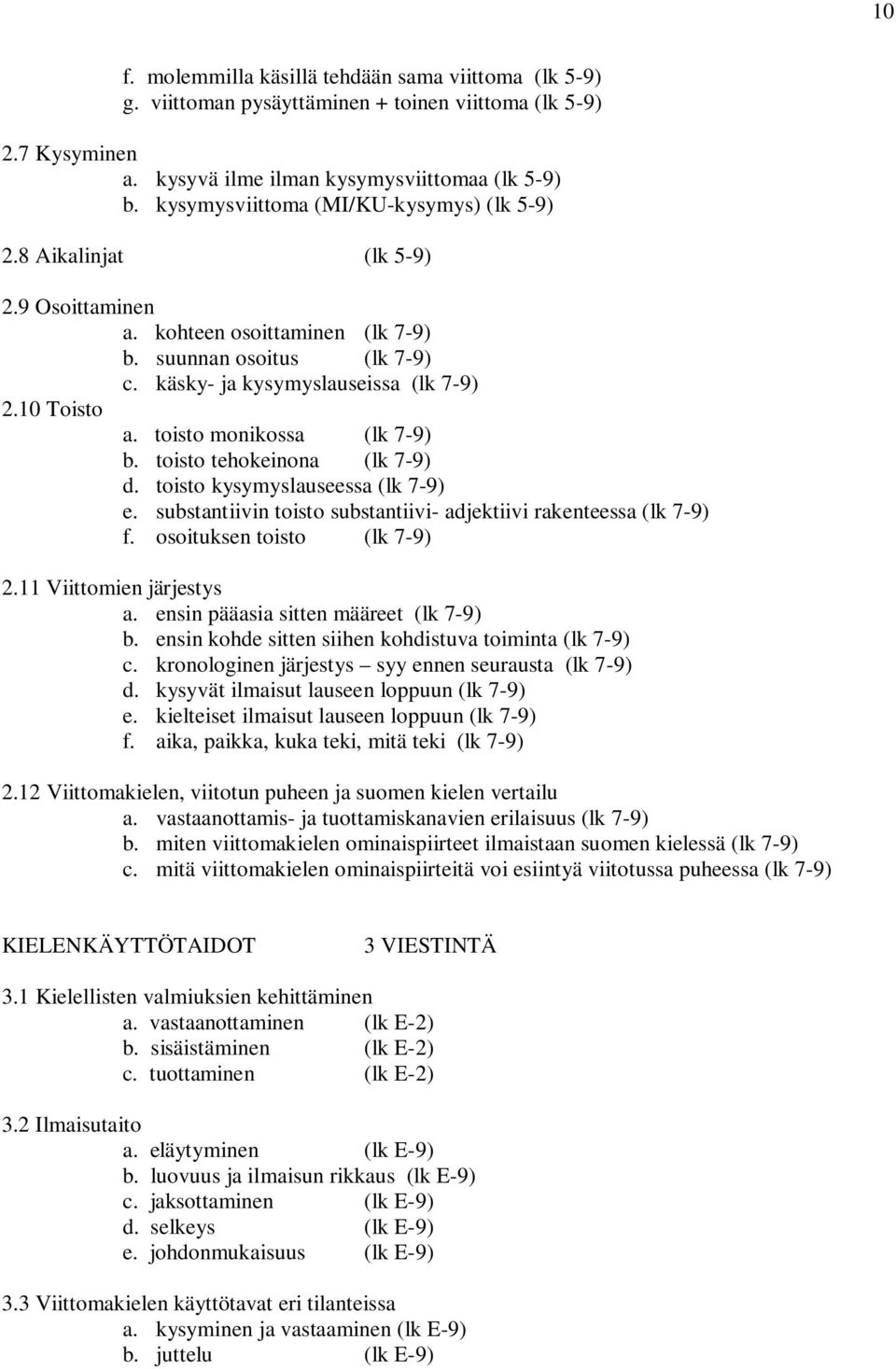 toisto monikossa (lk 7-9) b. toisto tehokeinona (lk 7-9) d. toisto kysymyslauseessa (lk 7-9) e. substantiivin toisto substantiivi- adjektiivi rakenteessa (lk 7-9) f. osoituksen toisto (lk 7-9) 2.