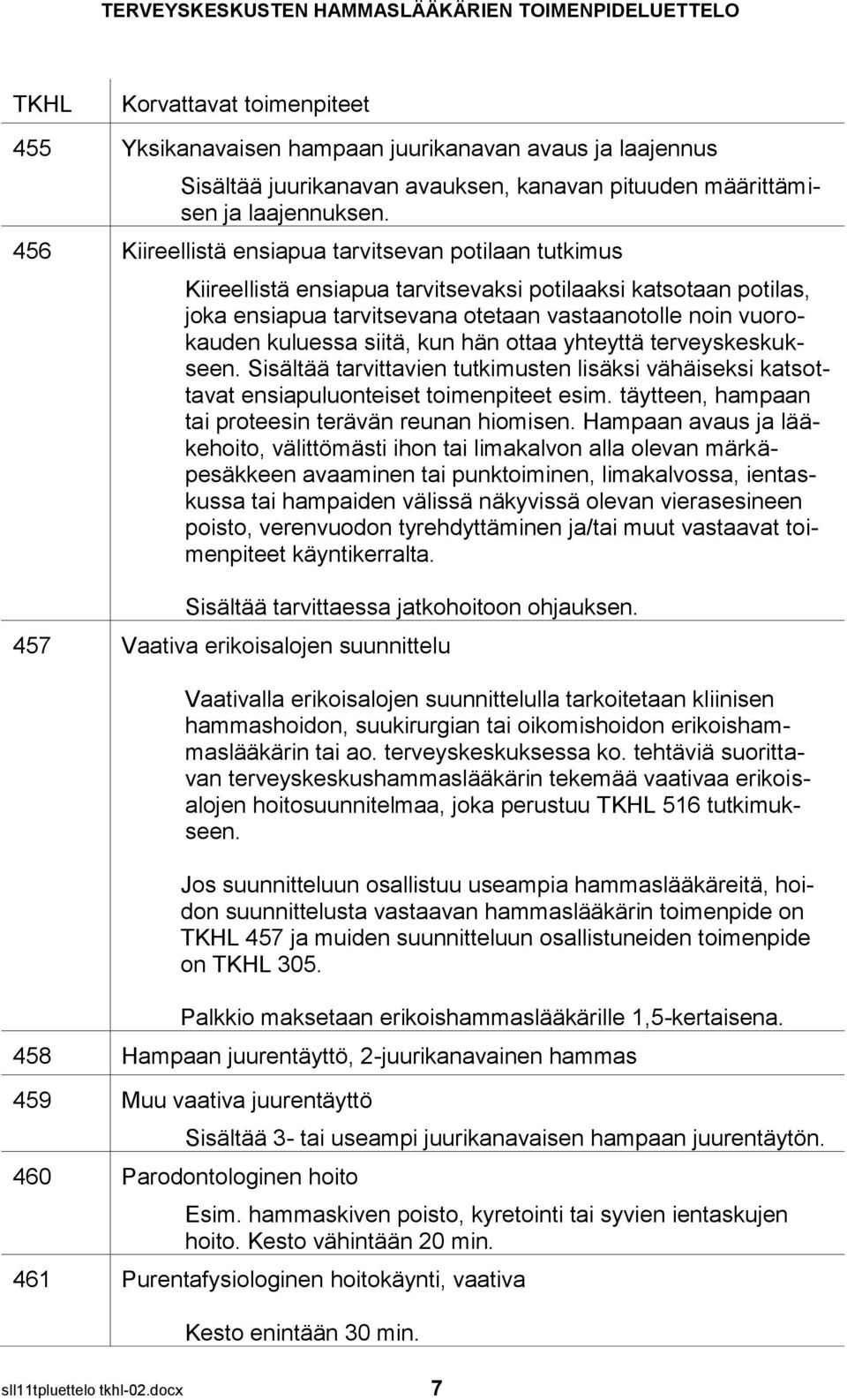 siitä, kun hän ottaa yhteyttä terveyskeskukseen. Sisältää tarvittavien tutkimusten lisäksi vähäiseksi katsottavat ensiapuluonteiset toimenpiteet esim.