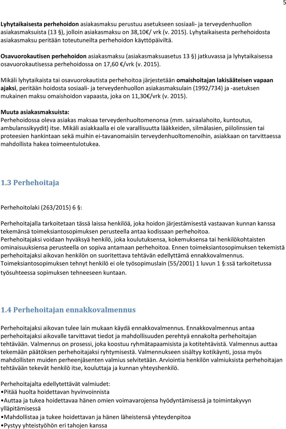 Osavuorokautisen perhehoidon asiakasmaksu (asiakasmaksuasetus 13 ) jatkuvassa ja lyhytaikaisessa osavuorokautisessa perhehoidossa on 17,60 /vrk (v. 2015).