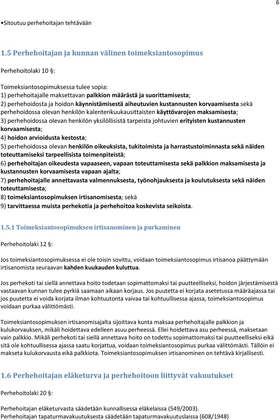 ja hoidon käynnistämisestä aiheutuvien kustannusten korvaamisesta sekä perhehoidossa olevan henkilön kalenterikuukausittaisten käyttövarojen maksamisesta; 3) perhehoidossa olevan henkilön