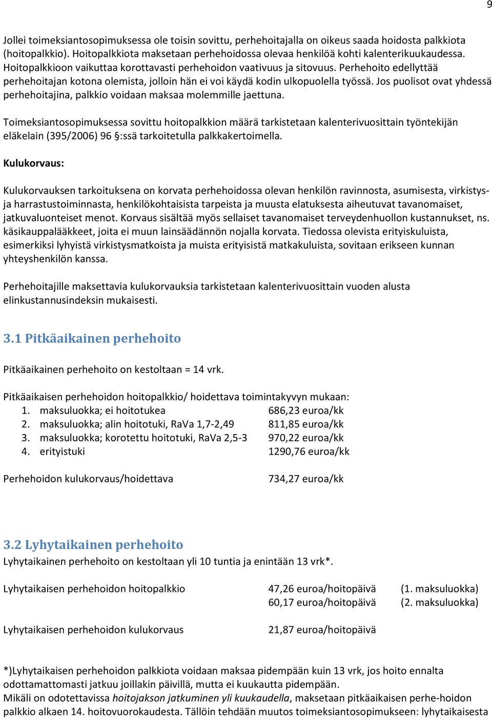 Perhehoito edellyttää perhehoitajan kotona olemista, jolloin hän ei voi käydä kodin ulkopuolella työssä. Jos puolisot ovat yhdessä perhehoitajina, palkkio voidaan maksaa molemmille jaettuna.