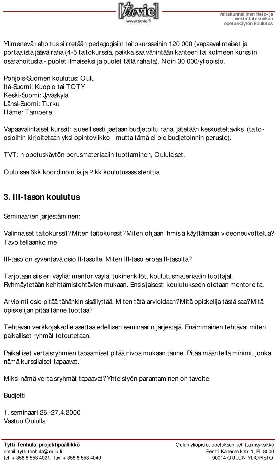 Pohjois-Suomen koulutus: Oulu Itä-Suomi: Kuopio tai TOTY Keski-Suomi: Jyväskylä Länsi-Suomi: Turku Häme: Tampere Vapaavalintaiset kurssit: alueellisesti jaetaan budjetoitu raha, jätetään