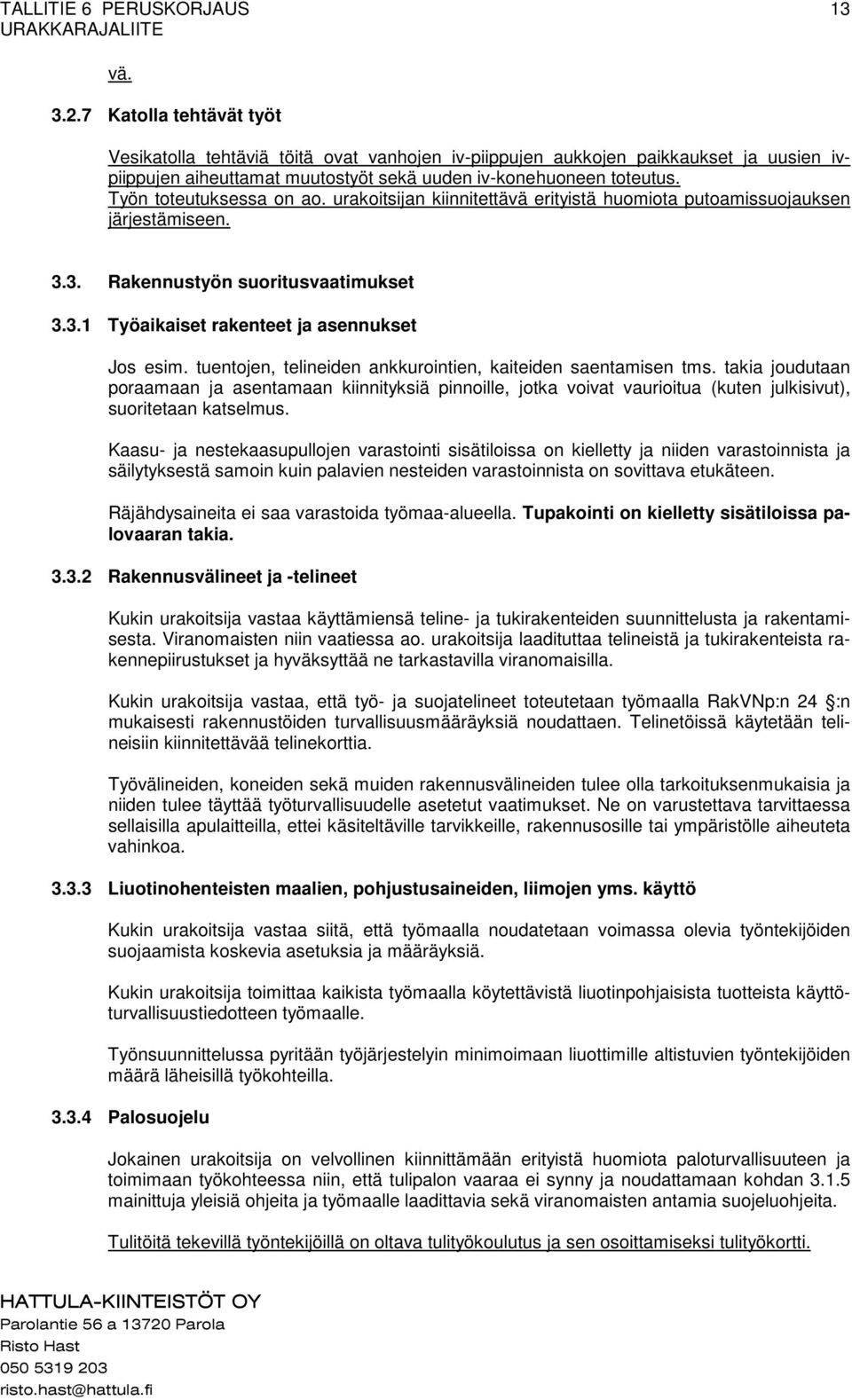 tuentojen, telineiden ankkurointien, kaiteiden saentamisen tms. takia joudutaan poraamaan ja asentamaan kiinnityksiä pinnoille, jotka voivat vaurioitua (kuten julkisivut), suoritetaan katselmus.