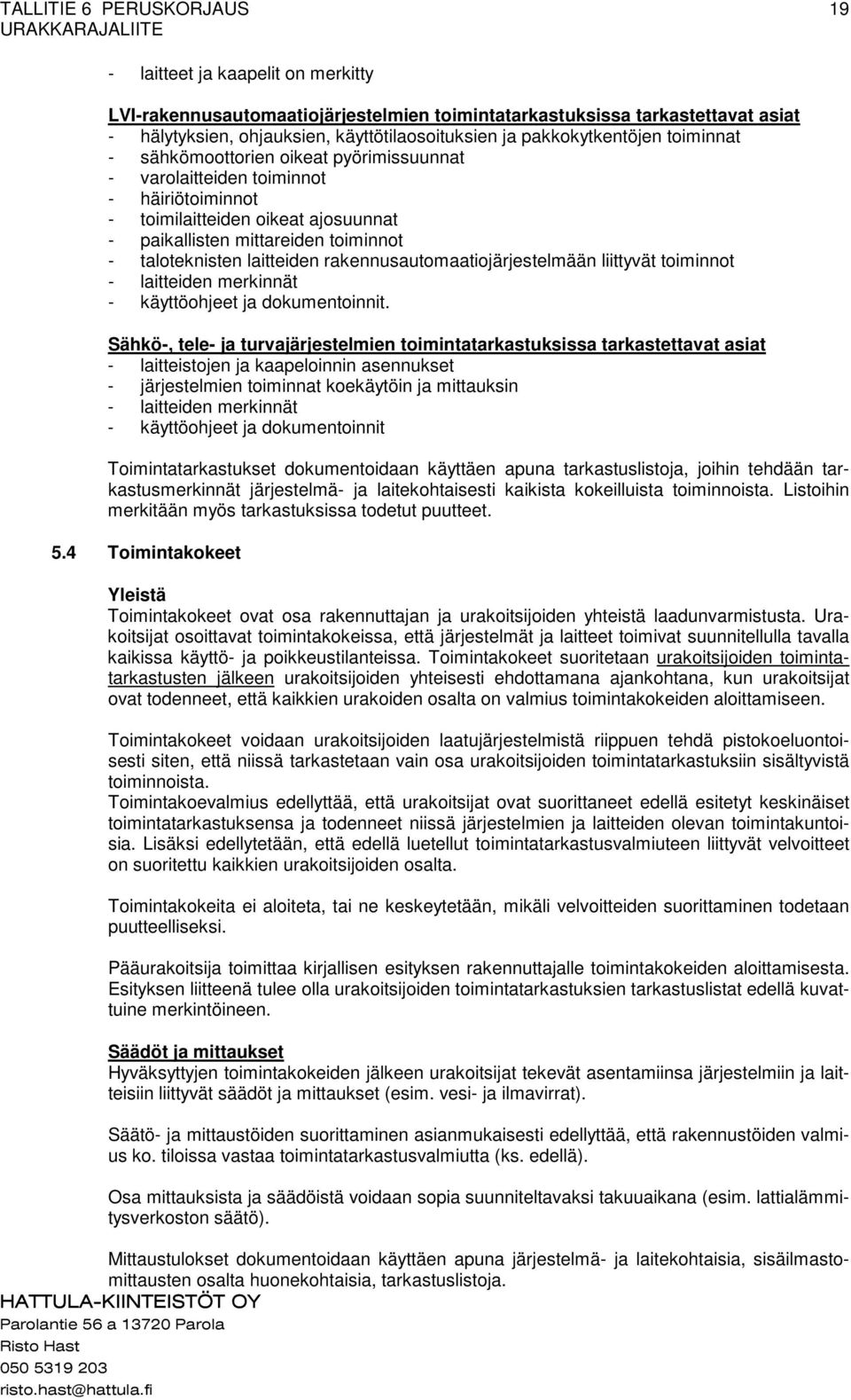 sähkömoottorien oikeat pyörimissuunnat - varolaitteiden toiminnot - häiriötoiminnot - toimilaitteiden oikeat ajosuunnat - paikallisten mittareiden toiminnot - taloteknisten laitteiden