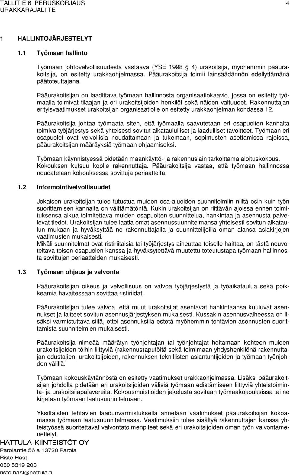 1 Työmaan hallinto Työmaan johtovelvollisuudesta vastaava (YSE 1998 4) urakoitsija, myöhemmin pääurakoitsija, on esitetty urakkaohjelmassa.