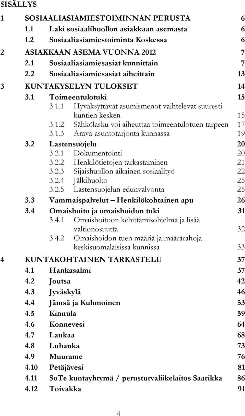 1.2 Sähkölasku voi aiheuttaa toimeentulotuen tarpeen 17 3.1.3 Arava-asuntotarjonta kunnassa 19 3.2 Lastensuojelu 20 3.2.1 Dokumentointi 20 3.2.2 Henkilötietojen tarkastaminen 21 3.2.3 Sijaishuollon aikainen sosiaalityö 22 3.