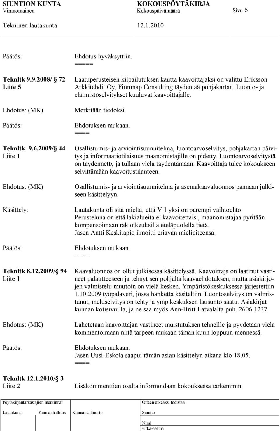 Merkitään tiedoksi. Osallistumis- ja arviointisuunnitelma, luontoarvoselvitys, pohjakartan päivitys ja informaatiotilaisuus maanomistajille on pidetty.