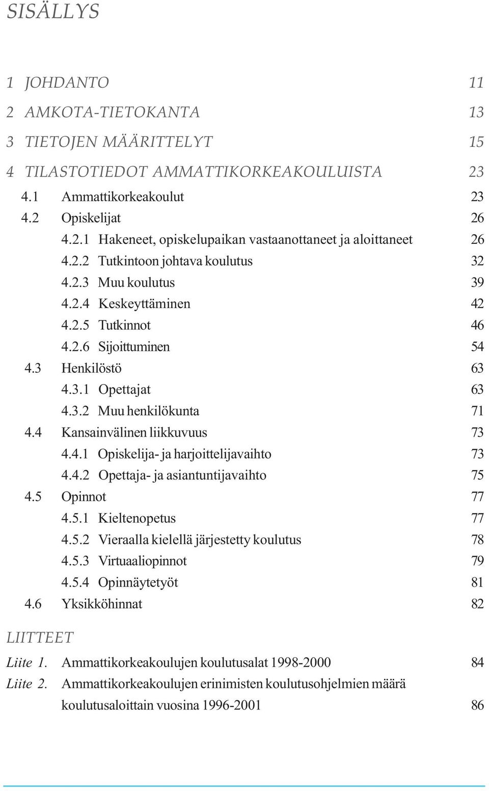 4 Kansainvälinen liikkuvuus 73 4.4.1 Opiskelija- ja harjoittelijavaihto 73 4.4.2 Opettaja- ja asiantuntijavaihto 75 4.5 Opinnot 77 4.5.1 Kieltenopetus 77 4.5.2 Vieraalla kielellä järjestetty koulutus 78 4.