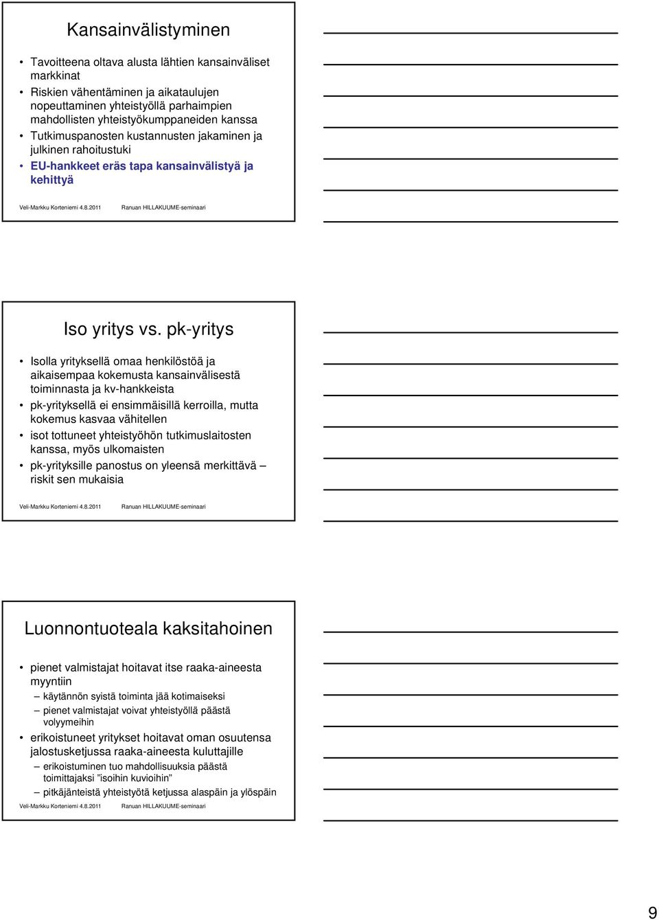 pk-yritys Isolla yrityksellä omaa henkilöstöä ja aikaisempaa kokemusta kansainvälisestä toiminnasta ja kv-hankkeista pk-yrityksellä y ei ensimmäisillä kerroilla, mutta kokemus kasvaa vähitellen isot