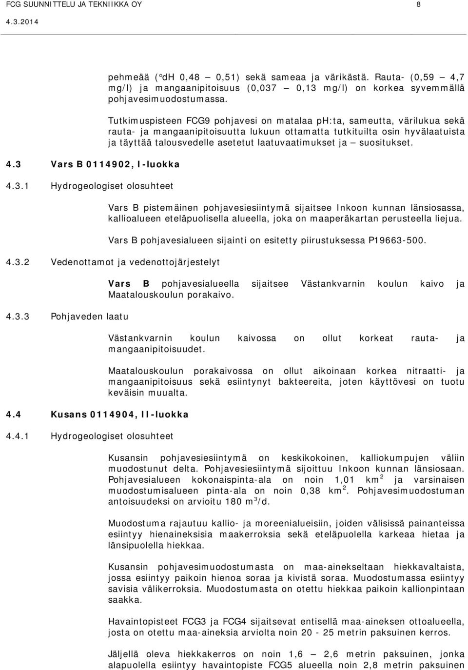 Tutkimuspisteen FCG9 pohjavesi on matalaa ph:ta, sameutta, värilukua sekä rauta- ja mangaanipitoisuutta lukuun ottamatta tutkituilta osin hyvälaatuista ja täyttää talousvedelle asetetut