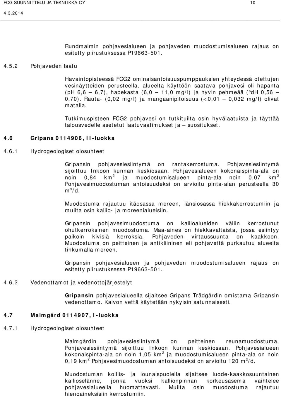 pehmeää ( dh 0,56 0,70). Rauta- (0,02 mg/l) ja mangaanipitoisuus (<0,01 0,032 mg/l) olivat matalia.