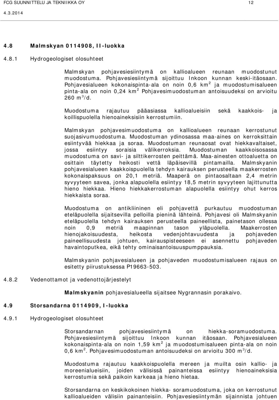 Pohjavesialueen kokonaispinta-ala on noin 0,6 km 2 ja muodostumisalueen pinta-ala on noin 0,24 km 2 Pohjavesimuodostuman antoisuudeksi on arvioitu 260 m³/d.