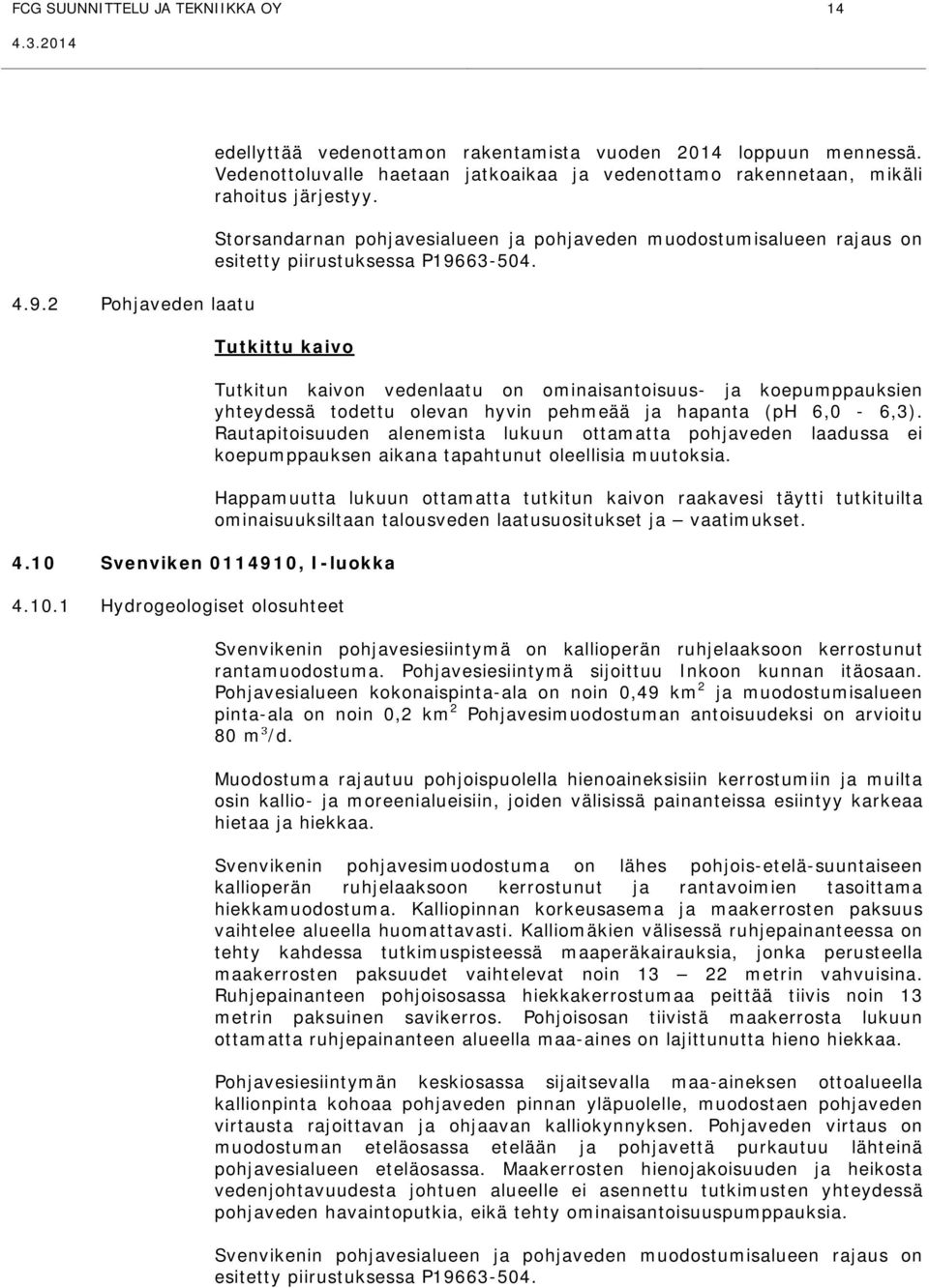 Tutkittu kaivo 4.10 Svenviken 0114910, I-luokka 4.10.1 Hydrogeologiset olosuhteet Tutkitun kaivon vedenlaatu on ominaisantoisuus- ja koepumppauksien yhteydessä todettu olevan hyvin pehmeää ja hapanta (ph 6,0-6,3).