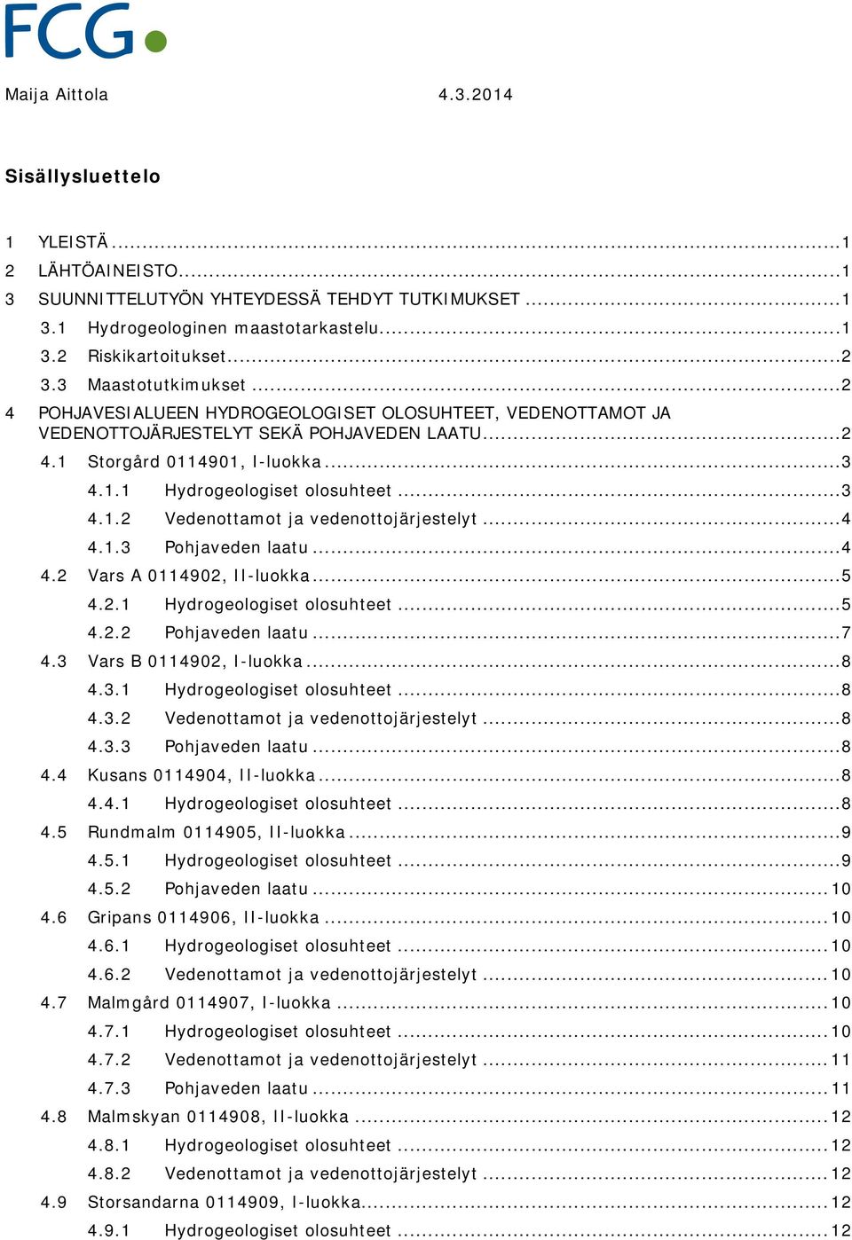 .. 3 4.1.2 Vedenottamot ja vedenottojärjestelyt... 4 4.1.3 Pohjaveden laatu... 4 4.2 Vars A 0114902, II-luokka... 5 4.2.1 Hydrogeologiset olosuhteet... 5 4.2.2 Pohjaveden laatu... 7 4.
