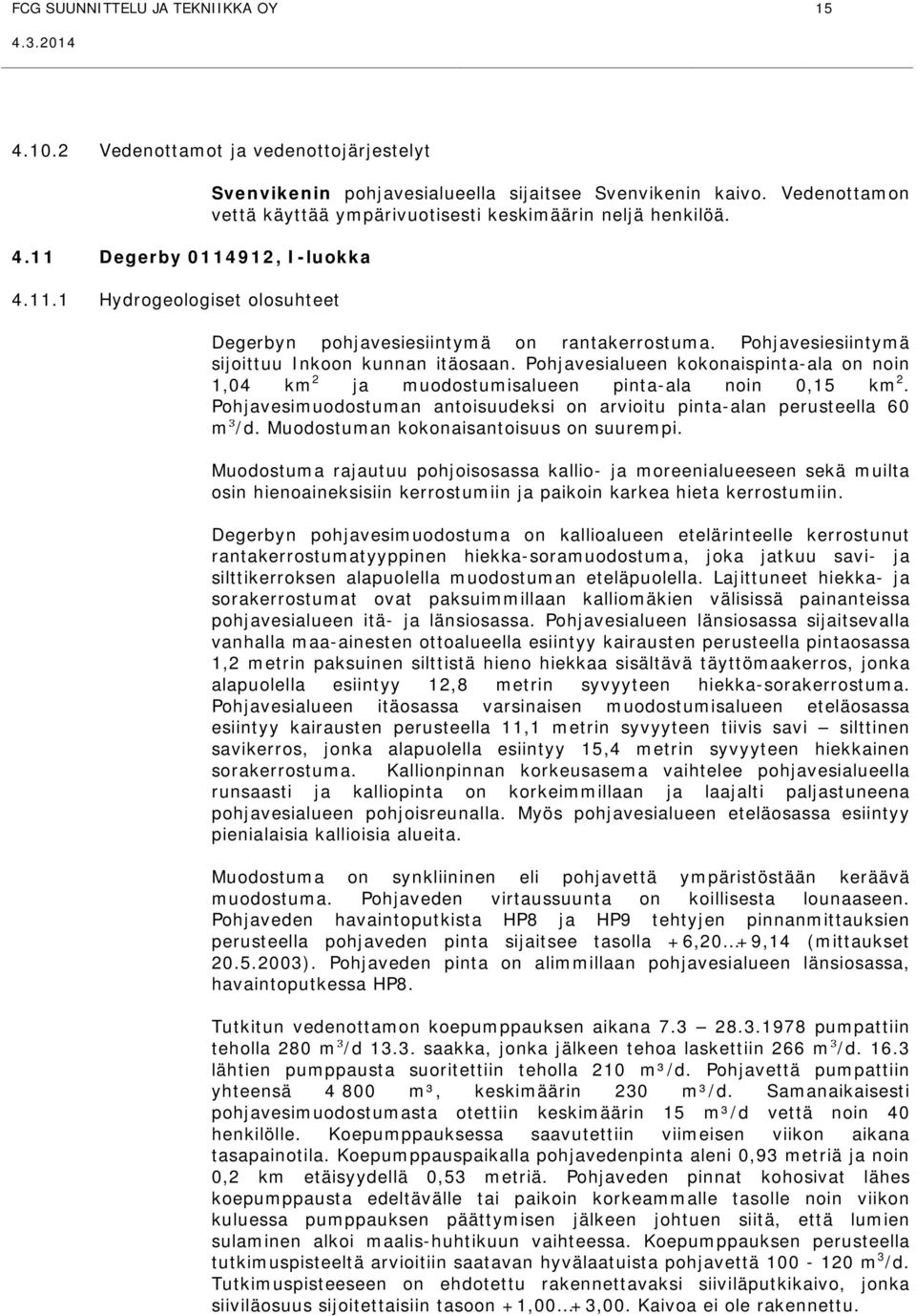 Pohjavesialueen kokonaispinta-ala on noin 1,04 km 2 ja muodostumisalueen pinta-ala noin 0,15 km 2. Pohjavesimuodostuman antoisuudeksi on arvioitu pinta-alan perusteella 60 m³/d.