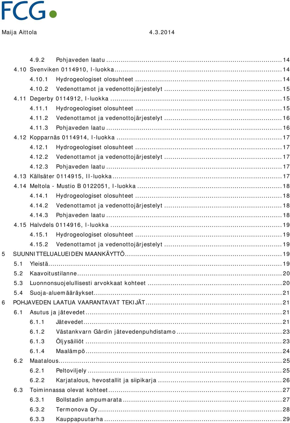 12.1 Hydrogeologiset olosuhteet... 17 4.12.2 Vedenottamot ja vedenottojärjestelyt... 17 4.12.3 Pohjaveden laatu... 17 4.13 Källsäter 0114915, II-luokka... 17 4.14 Meltola - Mustio B 0122051, I-luokka.