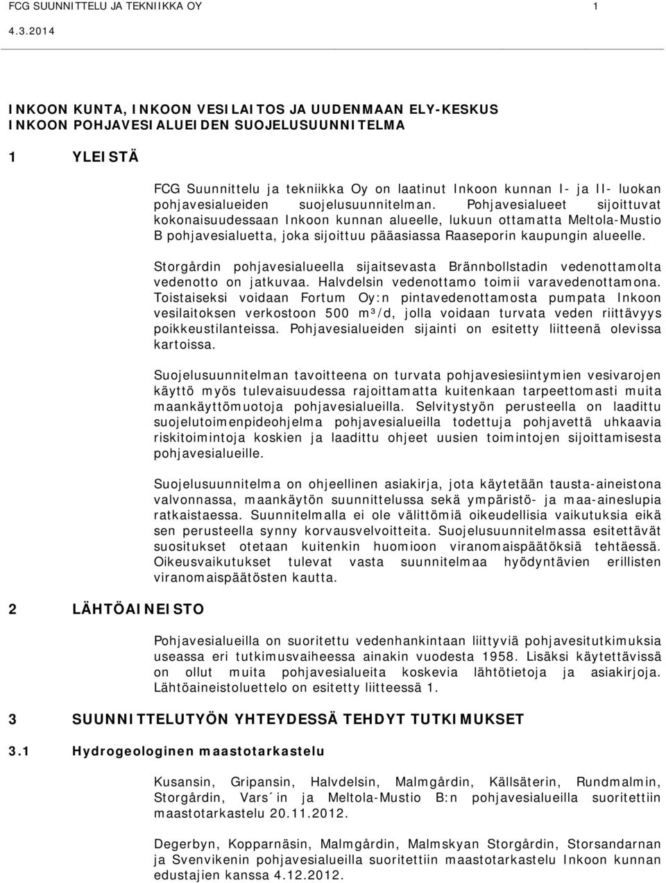 Pohjavesialueet sijoittuvat kokonaisuudessaan Inkoon kunnan alueelle, lukuun ottamatta Meltola-Mustio B pohjavesialuetta, joka sijoittuu pääasiassa Raaseporin kaupungin alueelle.