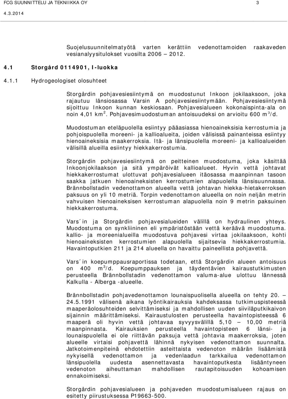 Pohjavesialueen kokonaispinta-ala on noin 4,01 km 2. Pohjavesimuodostuman antoisuudeksi on arvioitu 600 m³/d.