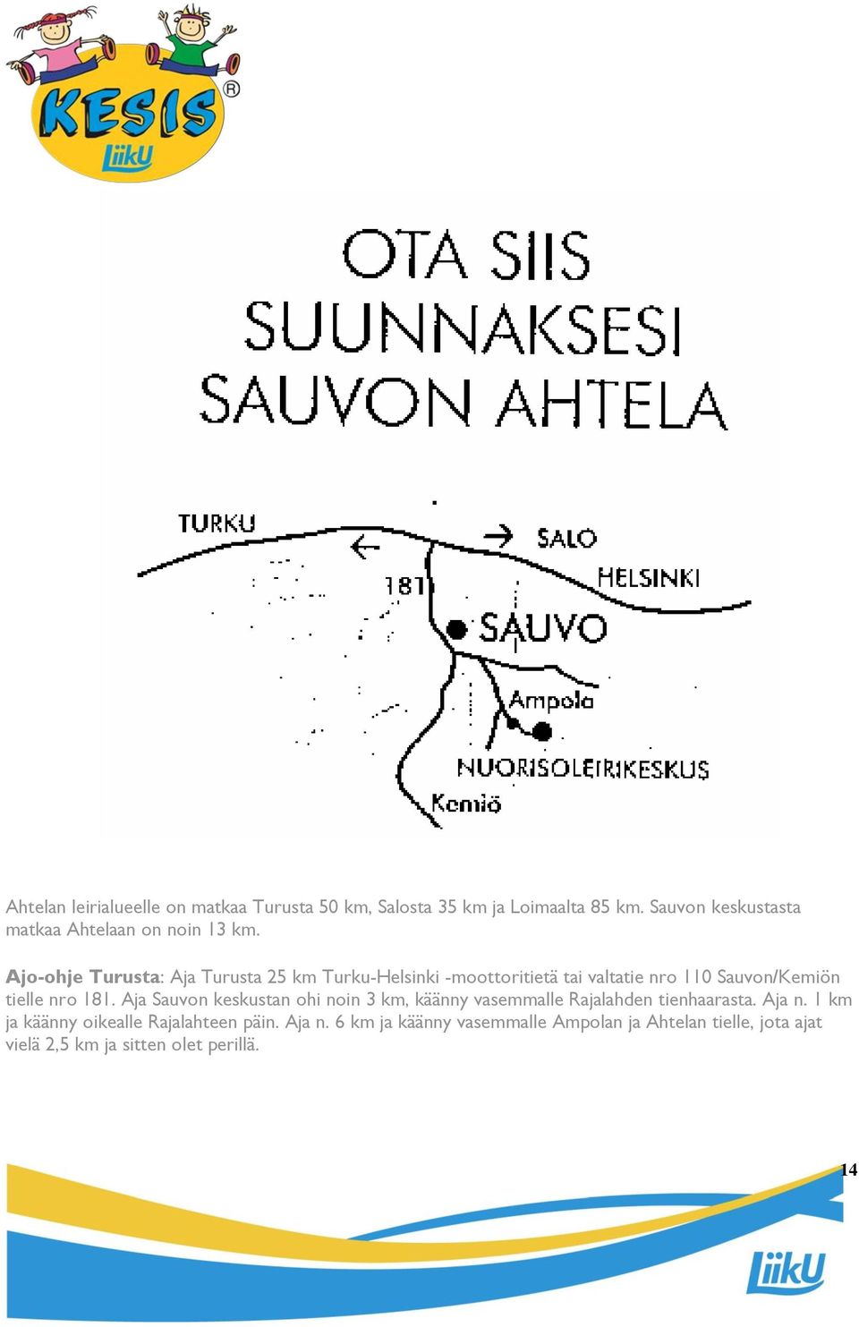 Ajo-ohje Turusta: Aja Turusta 25 km Turku-Helsinki -moottoritietä tai valtatie nro 110 Sauvon/Kemiön tielle nro 181.