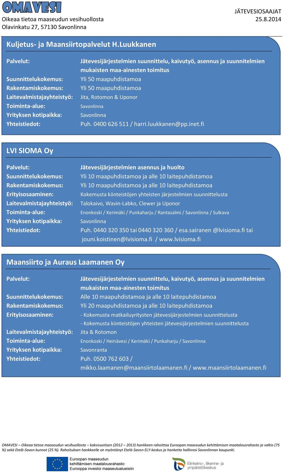fi LVI SIOMA Oy Jätevesijärjestelmien asennus ja huolto Yli 10 maapuhdistamoa ja alle 10 laitepuhdistamoa Yli 10 maapuhdistamoa ja alle 10 laitepuhdistamoa Kokemusta kiinteistöjen yhteisten