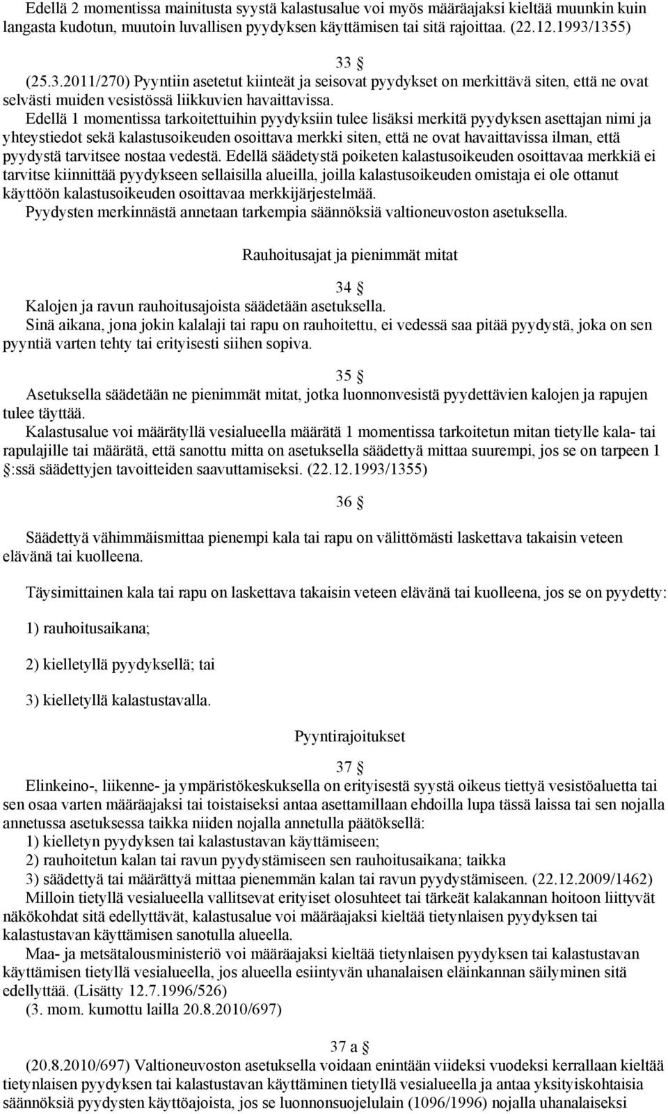 Edellä 1 momentissa tarkoitettuihin pyydyksiin tulee lisäksi merkitä pyydyksen asettajan nimi ja yhteystiedot sekä kalastusoikeuden osoittava merkki siten, että ne ovat havaittavissa ilman, että