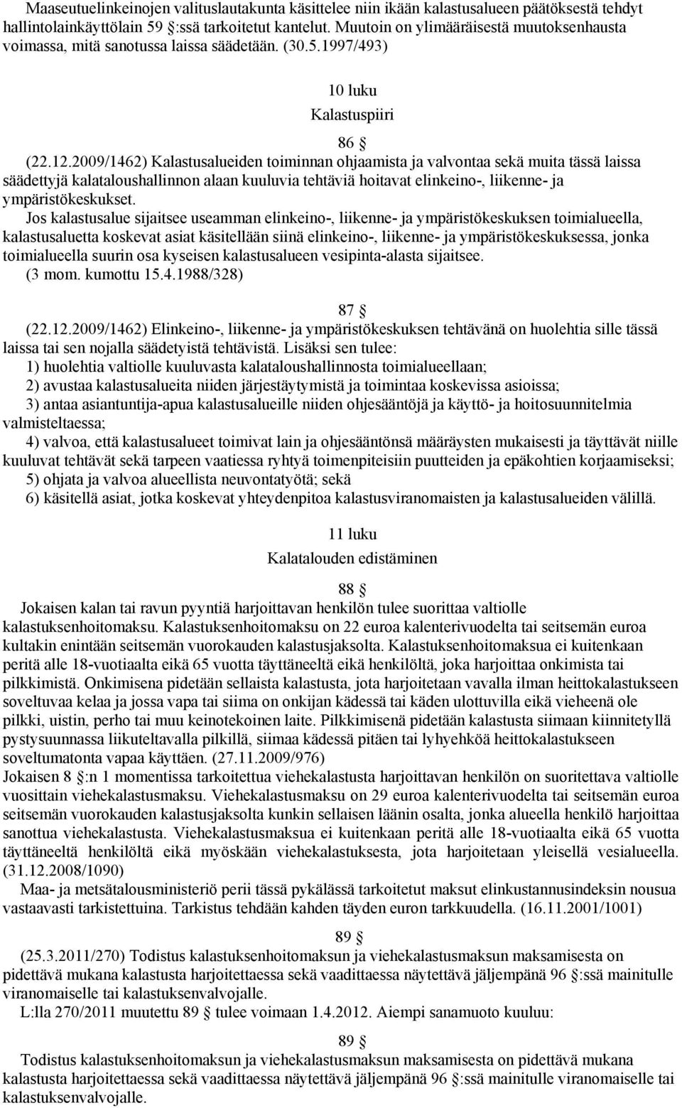 2009/1462) Kalastusalueiden toiminnan ohjaamista ja valvontaa sekä muita tässä laissa säädettyjä kalataloushallinnon alaan kuuluvia tehtäviä hoitavat elinkeino-, liikenne- ja ympäristökeskukset.