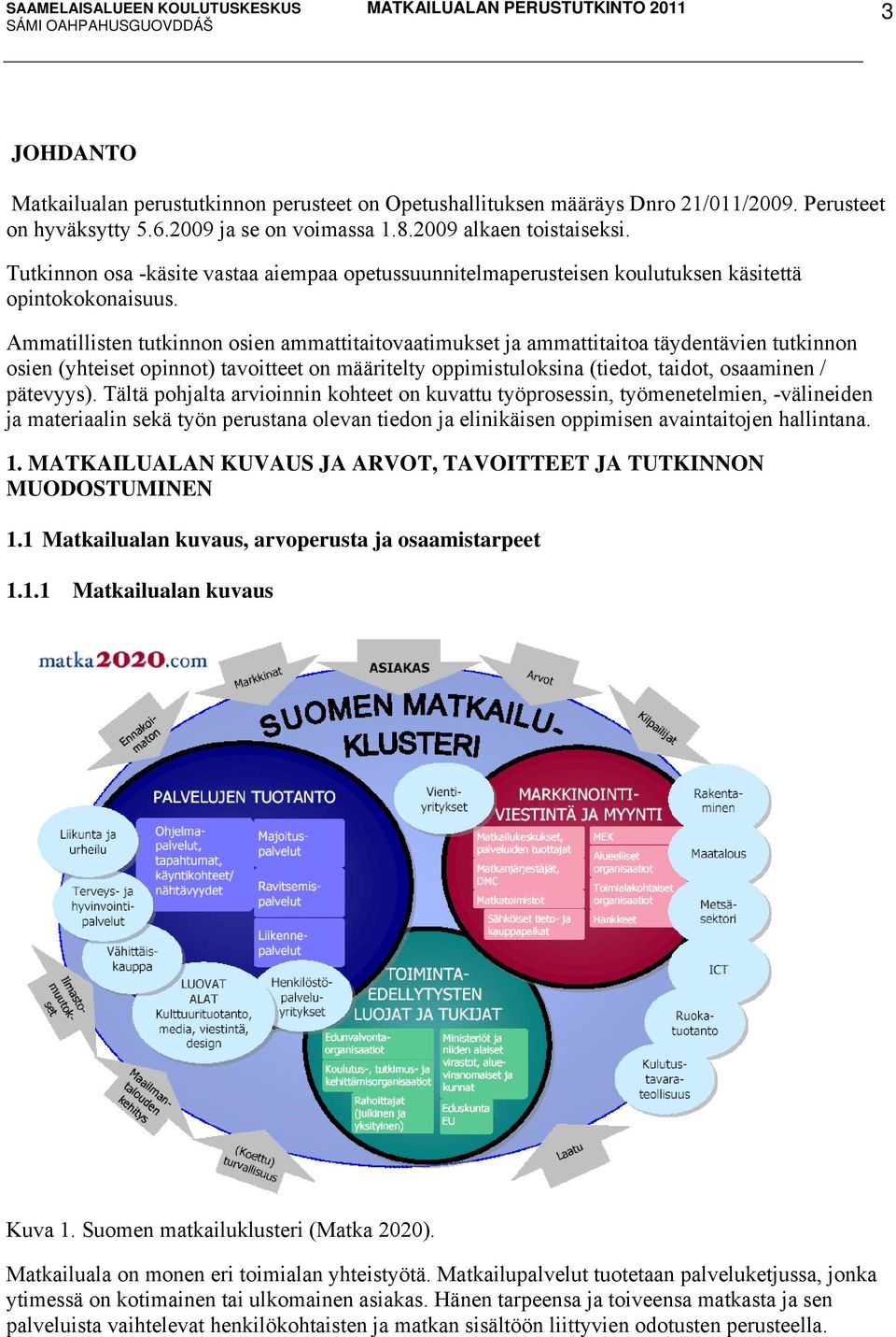 Ammatillisten tutkinnon osien ammattitaitovaatimukset ja ammattitaitoa täydentävien tutkinnon osien (yhteiset opinnot) tavoitteet on määritelty oppimistuloksina (tiedot, taidot, osaaminen / pätevyys).