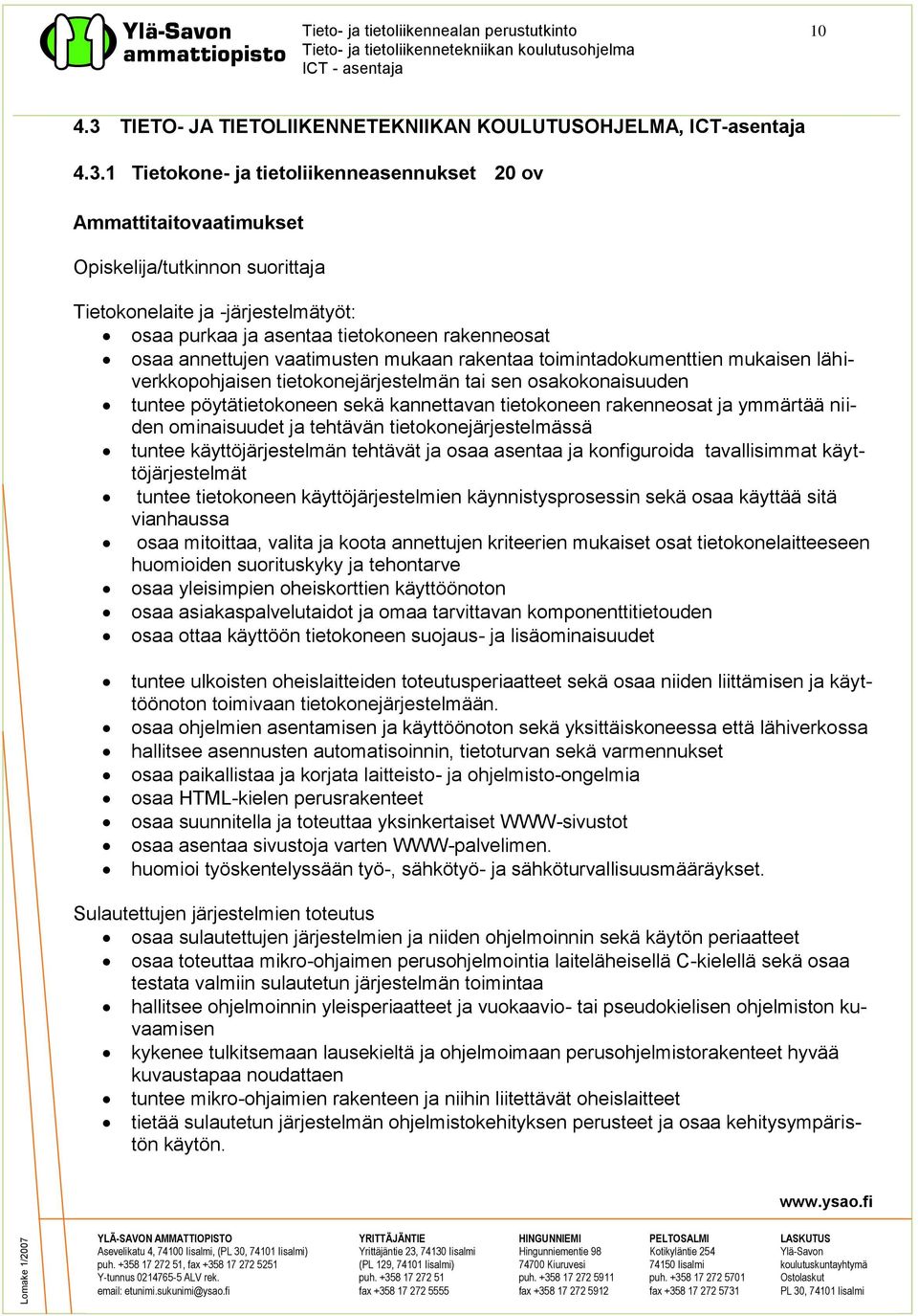 1 Tietokone- ja tietoliikenneasennukset 20 ov Ammattitaitovaatimukset Opiskelija/tutkinnon suorittaja Tietokonelaite ja -järjestelmätyöt: osaa purkaa ja asentaa tietokoneen rakenneosat osaa