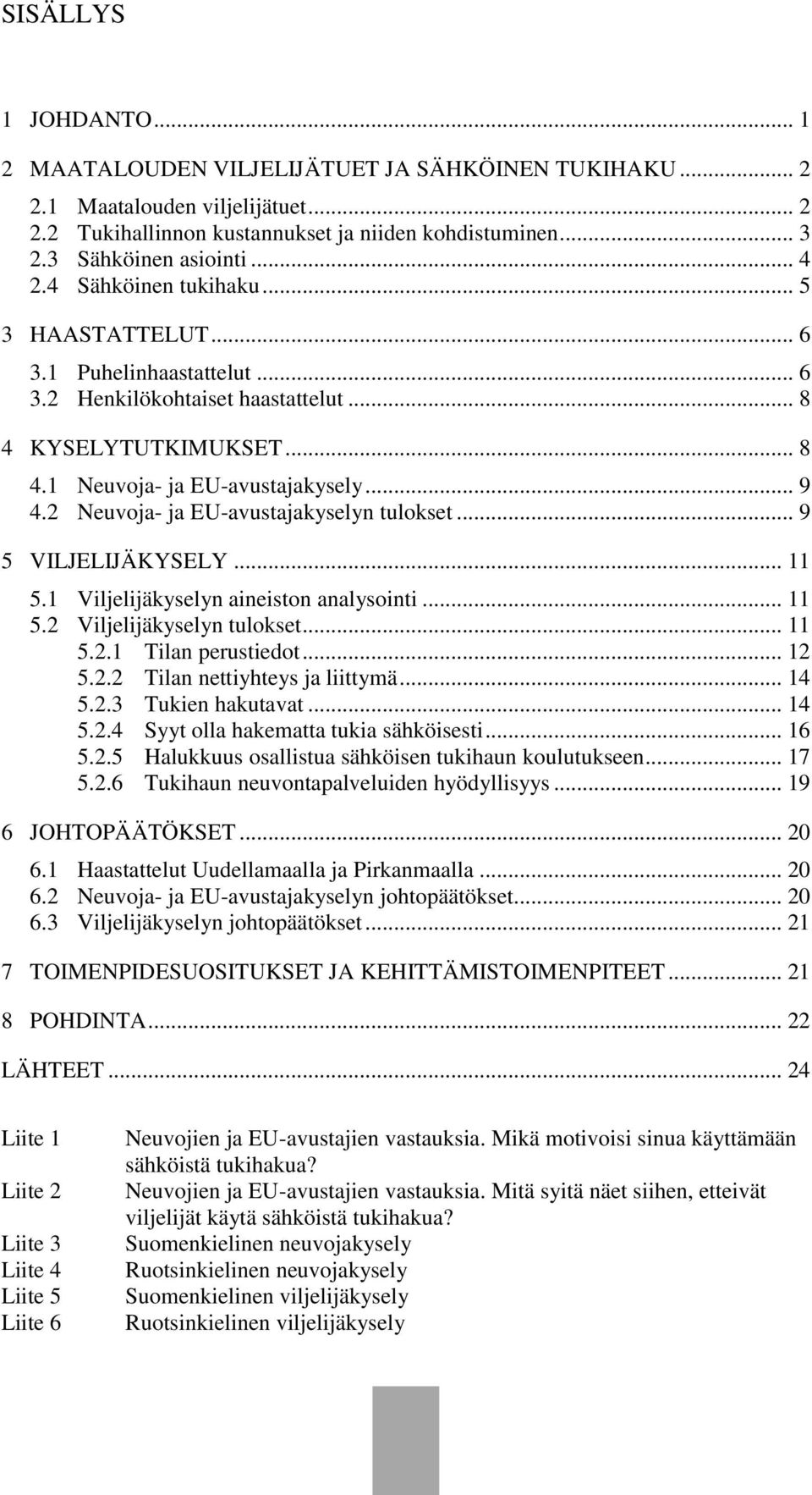 2 Neuvoja- ja EU-avustajakyselyn tulokset... 9 5 VILJELIJÄKYSELY... 11 5.1 Viljelijäkyselyn aineiston analysointi... 11 5.2 Viljelijäkyselyn tulokset... 11 5.2.1 Tilan perustiedot... 12 5.2.2 Tilan nettiyhteys ja liittymä.