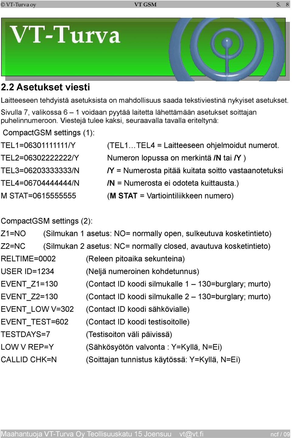 Viestejä tulee kaksi, seuraavalla tavalla eriteltynä: CompactGSM settings (1): TEL1=06301111111/Y (TEL1 TEL4 = Laitteeseen ohjelmoidut numerot.