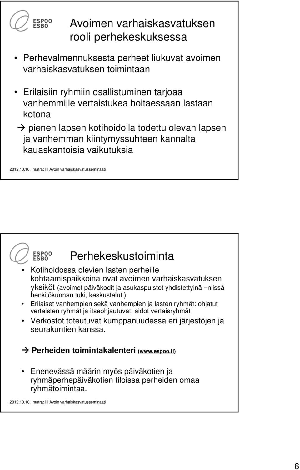 kohtaamispaikkoina ovat avoimen varhaiskasvatuksen yksiköt (avoimet päiväkodit ja asukaspuistot yhdistettyinä niissä henkilökunnan tuki, keskustelut ) Erilaiset vanhempien sekä vanhempien ja lasten