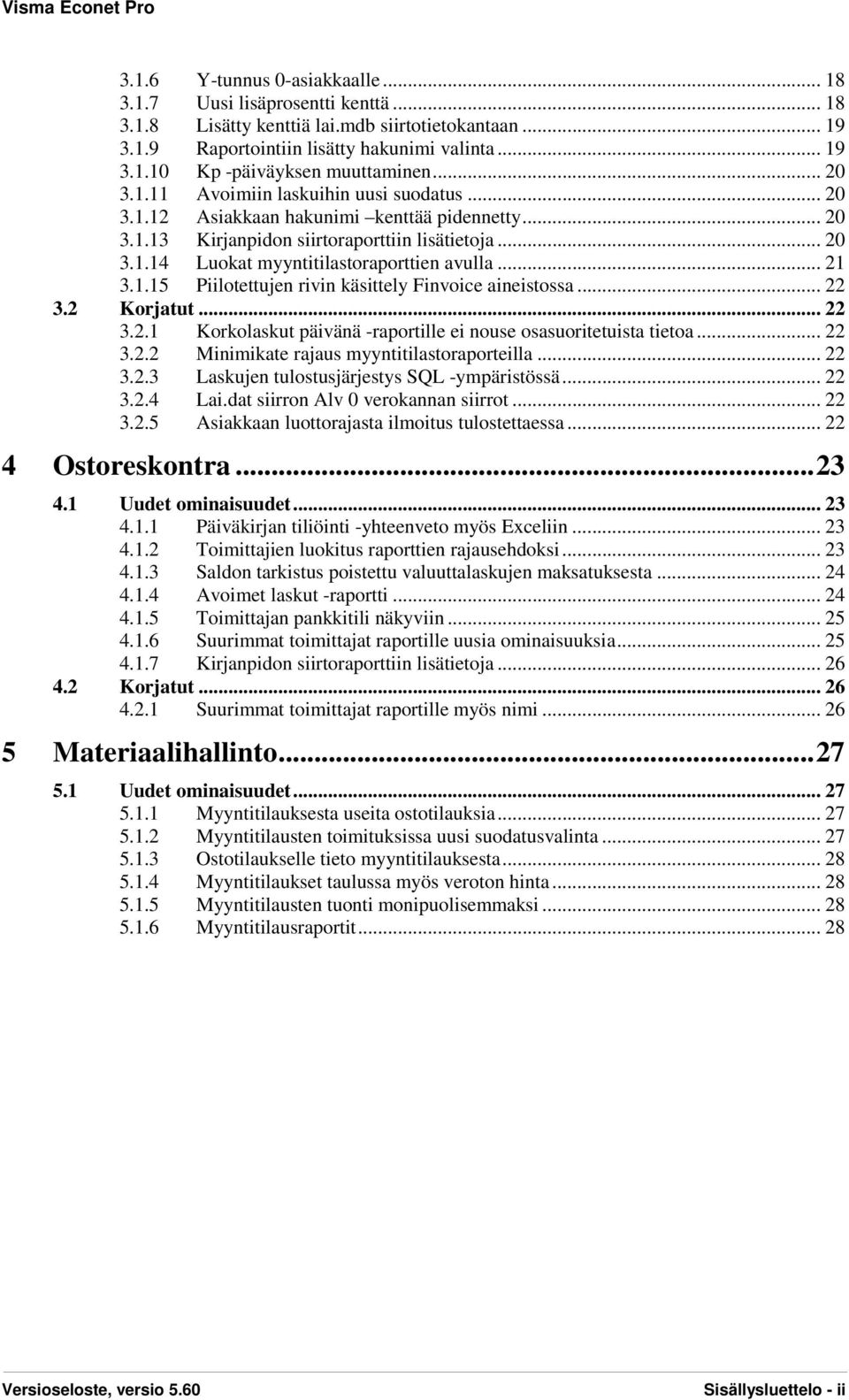 .. 21 3.1.15 Piilotettujen rivin käsittely Finvoice aineistossa... 22 3.2 Korjatut... 22 3.2.1 Korkolaskut päivänä -raportille ei nouse osasuoritetuista tietoa... 22 3.2.2 Minimikate rajaus myyntitilastoraporteilla.