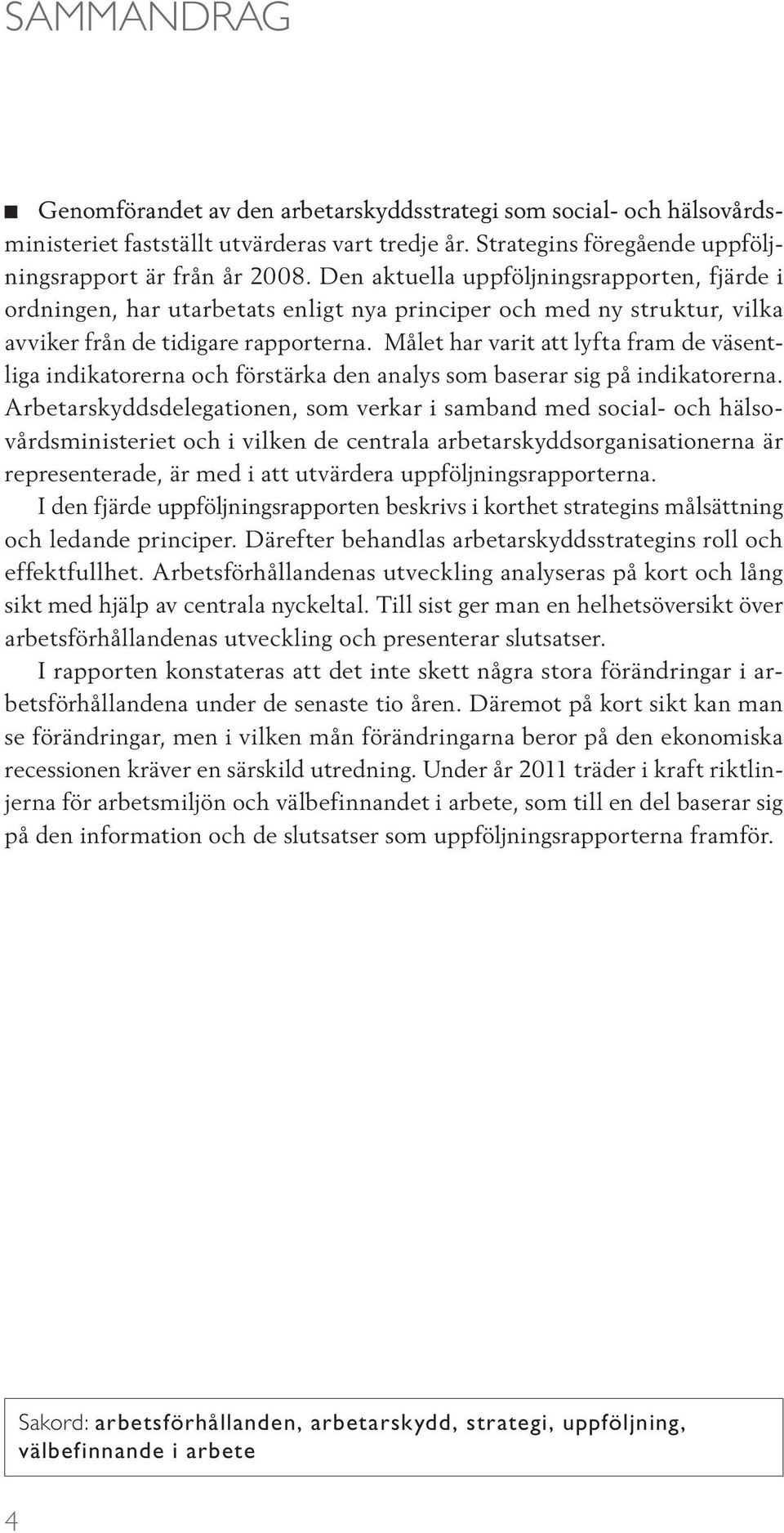 Den aktuella uppföljningsrapporten, fjärde i ordningen, har utarbetats enligt nya principer och med ny struktur, vilka avviker från de tidigare rapporterna.