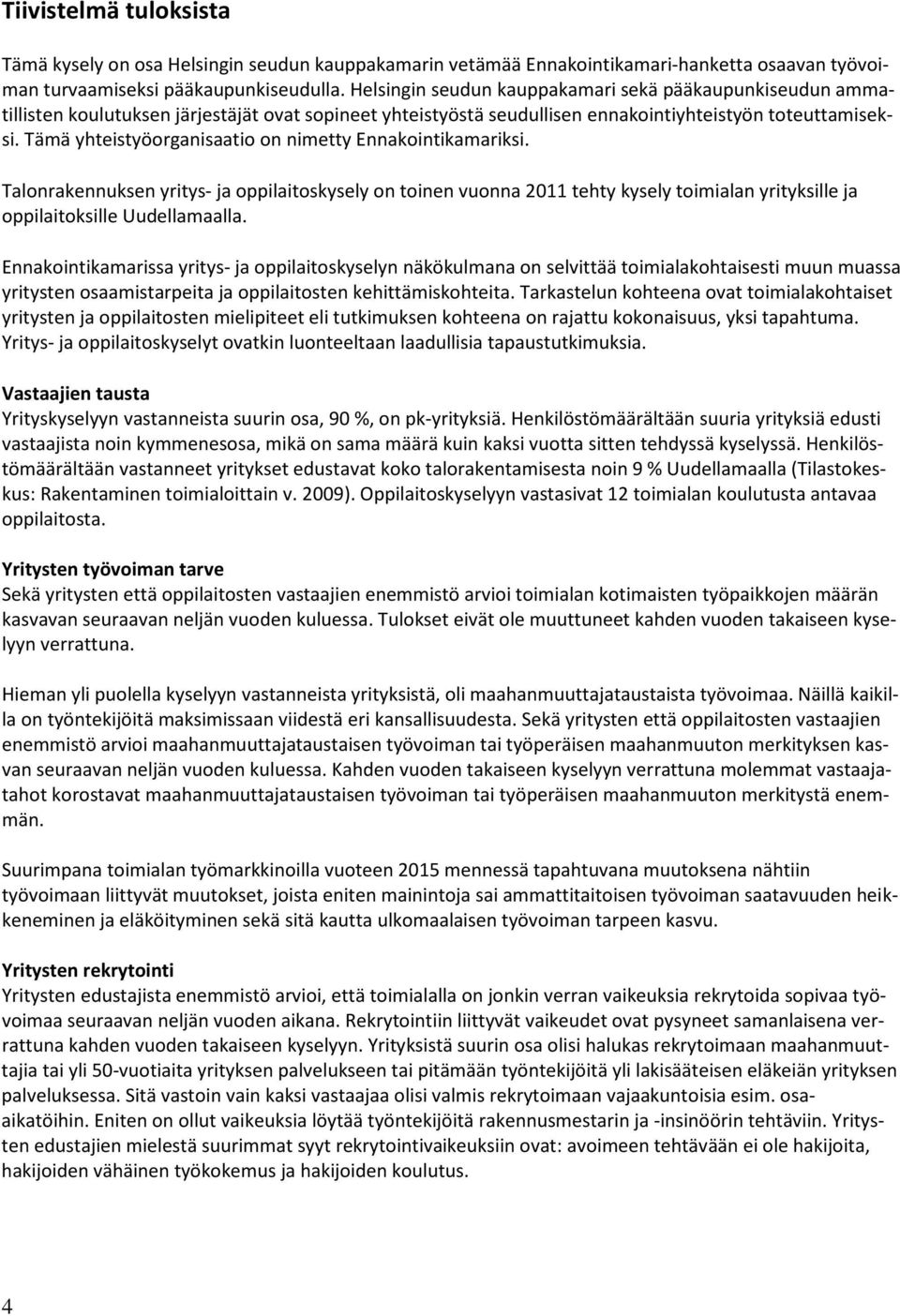 Tämä yhteistyöorganisaatio on nimetty Ennakointikamariksi. Talonrakennuksen yritys- ja oppilaitoskysely on toinen vuonna 2011 tehty kysely toimialan yrityksille ja oppilaitoksille Uudellamaalla.