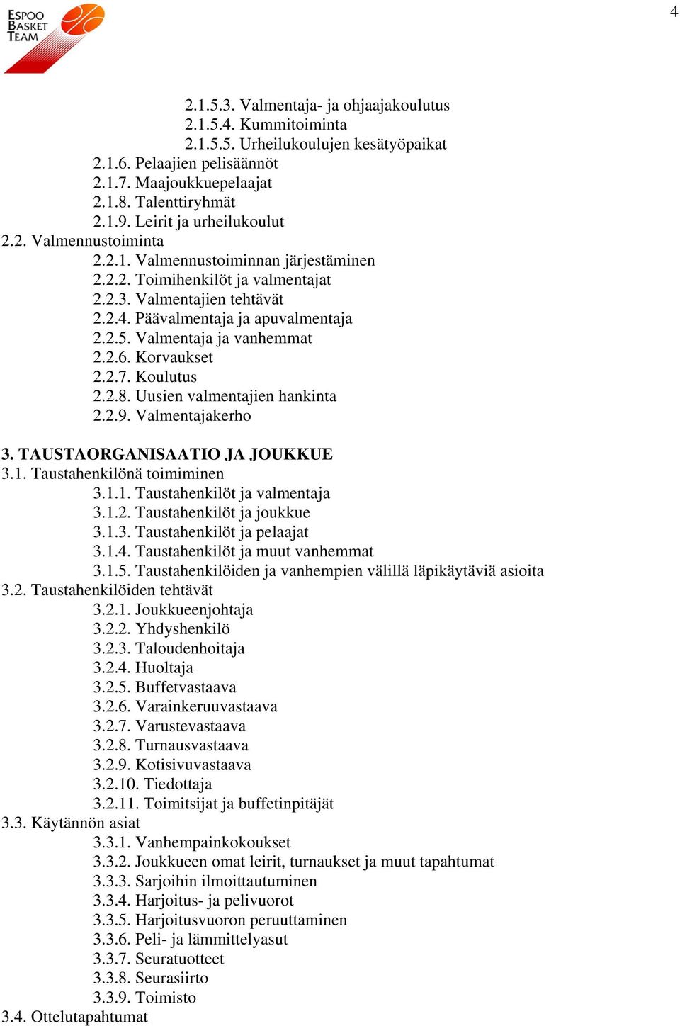 Valmentaja ja vanhemmat 2.2.6. Korvaukset 2.2.7. Koulutus 2.2.8. Uusien valmentajien hankinta 2.2.9. Valmentajakerho 3. TAUSTAORGANISAATIO JA JOUKKUE 3.1. Taustahenkilönä toimiminen 3.1.1. Taustahenkilöt ja valmentaja 3.