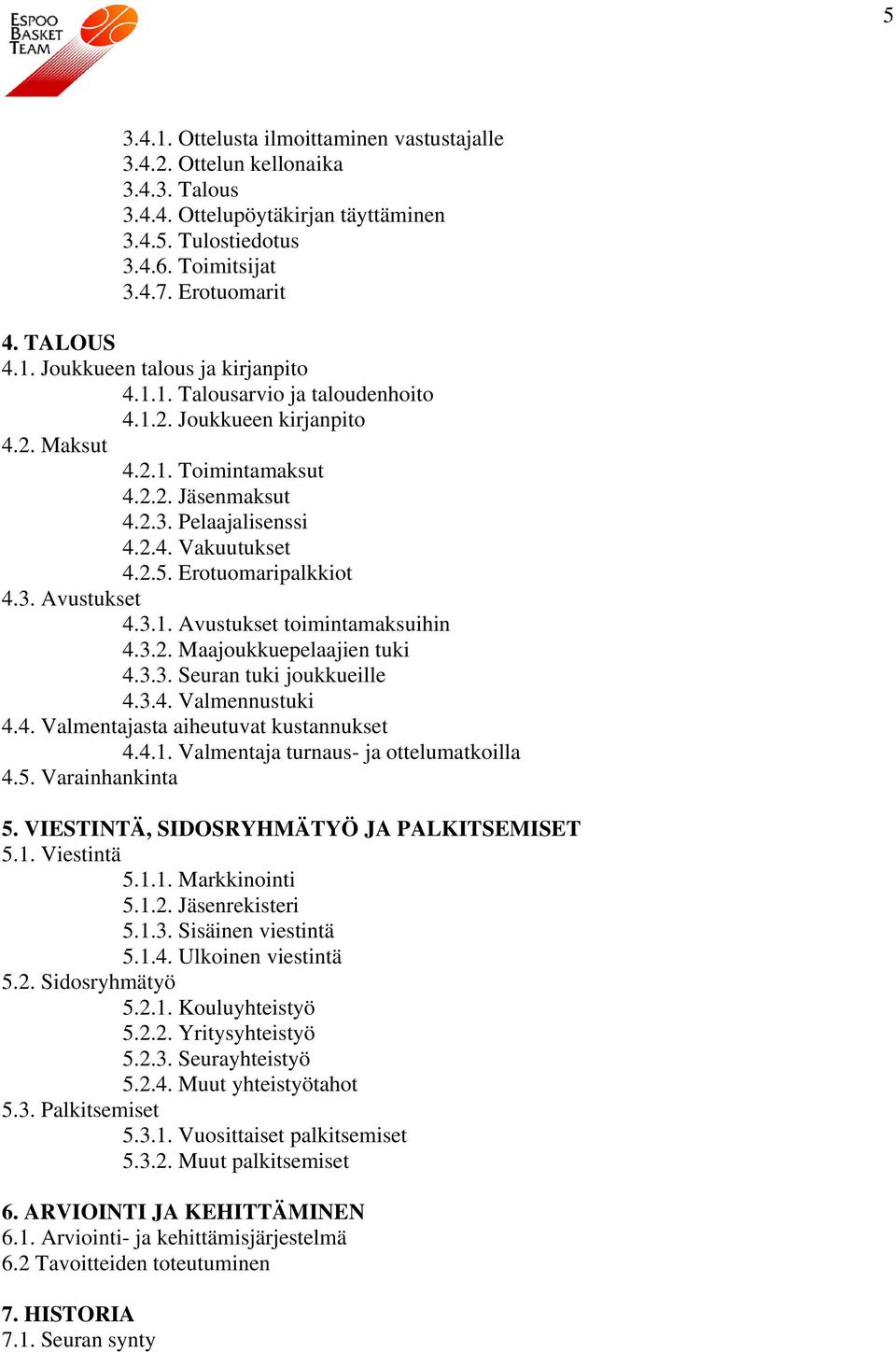 3.1. Avustukset toimintamaksuihin 4.3.2. Maajoukkuepelaajien tuki 4.3.3. Seuran tuki joukkueille 4.3.4. Valmennustuki 4.4. Valmentajasta aiheutuvat kustannukset 4.4.1. Valmentaja turnaus- ja ottelumatkoilla 4.