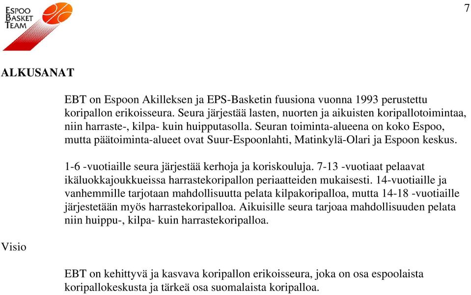 Seuran toiminta-alueena on koko Espoo, mutta päätoiminta-alueet ovat Suur-Espoonlahti, Matinkylä-Olari ja Espoon keskus. 1-6 -vuotiaille seura järjestää kerhoja ja koriskouluja.