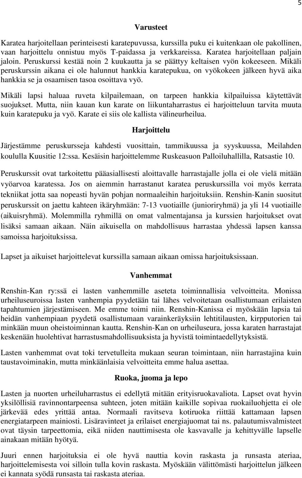 Mikäli peruskurssin aikana ei ole halunnut hankkia karatepukua, on vyökokeen jälkeen hyvä aika hankkia se ja osaamisen tasoa osoittava vyö.